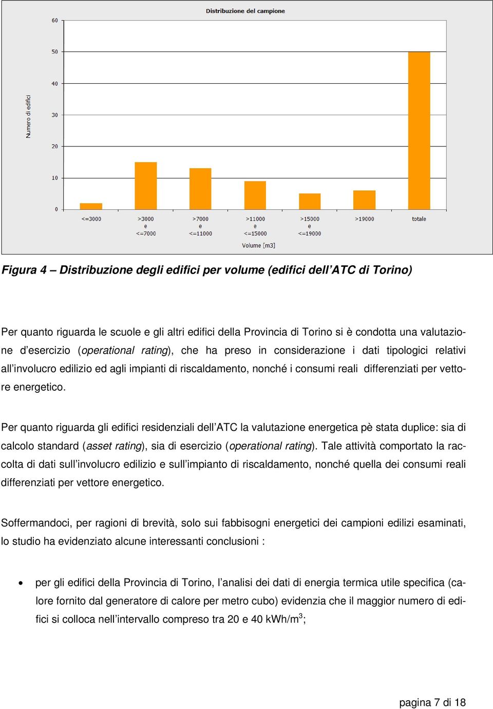 Per quanto riguarda gli edifici residenziali dell ATC la valutazione energetica pè stata duplice: sia di calcolo standard (asset rating), sia di esercizio (operational rating).