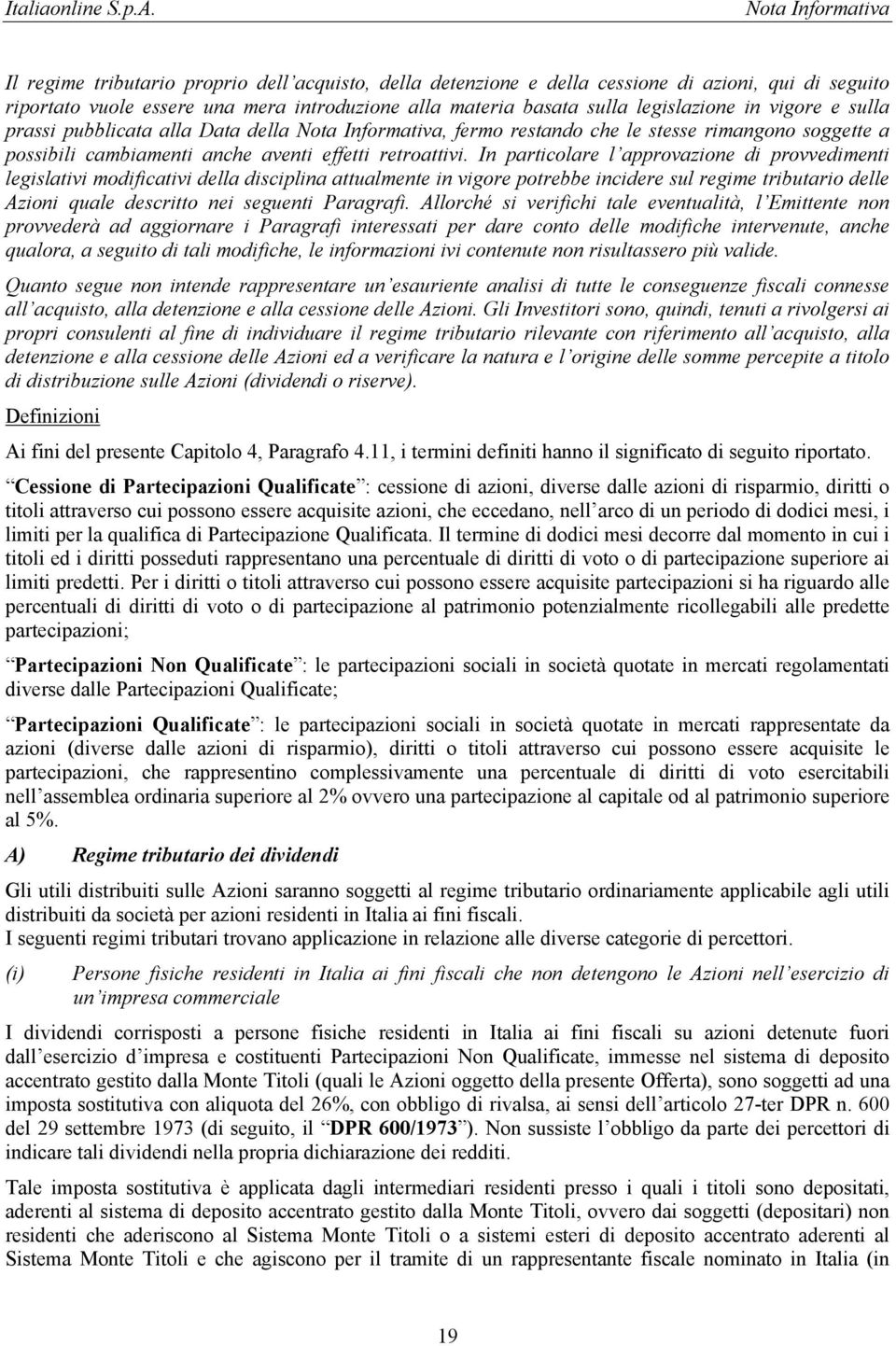 In particolare l approvazione di provvedimenti legislativi modificativi della disciplina attualmente in vigore potrebbe incidere sul regime tributario delle Azioni quale descritto nei seguenti