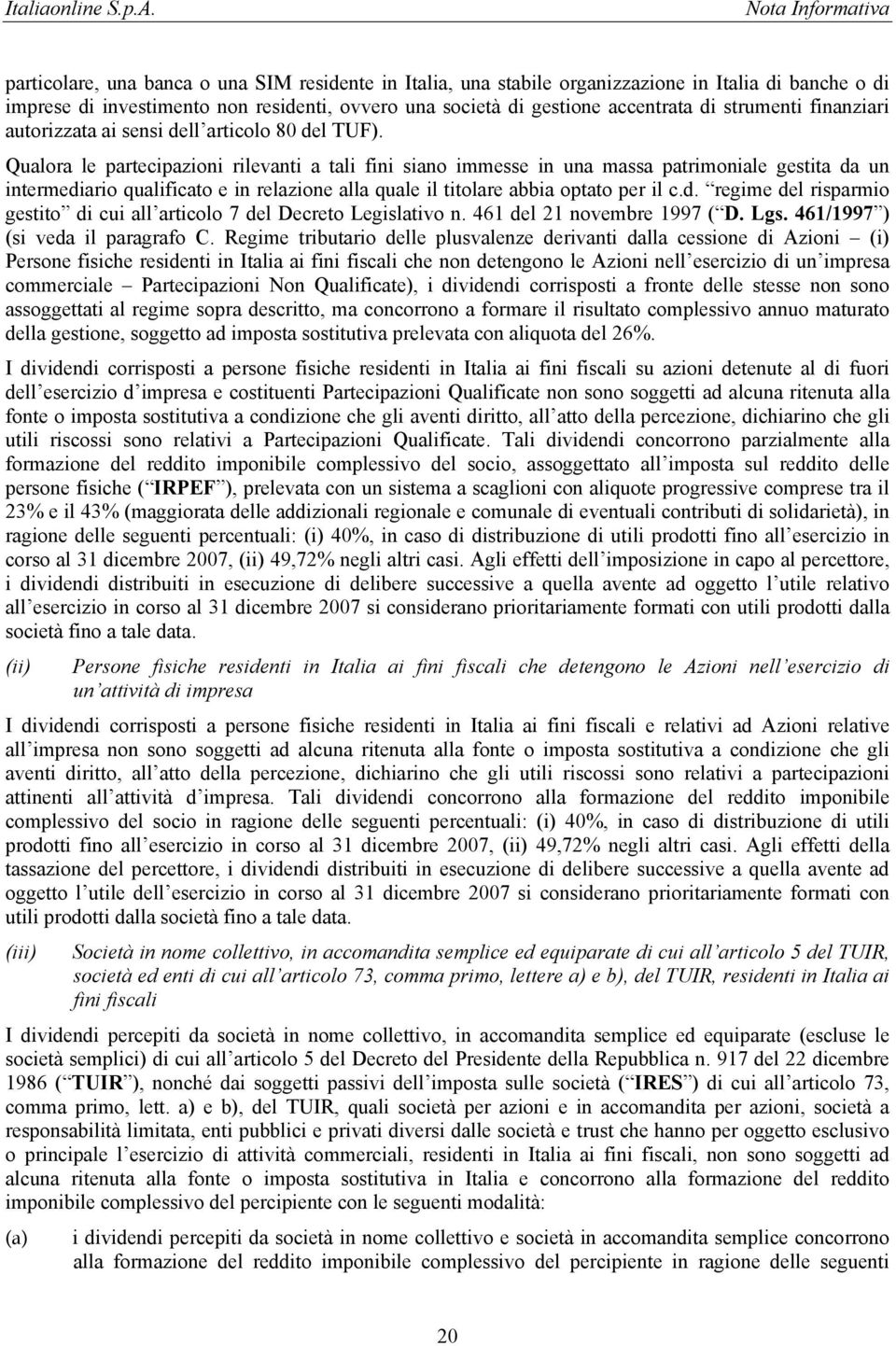 Qualora le partecipazioni rilevanti a tali fini siano immesse in una massa patrimoniale gestita da un intermediario qualificato e in relazione alla quale il titolare abbia optato per il c.d. regime del risparmio gestito di cui all articolo 7 del Decreto Legislativo n.