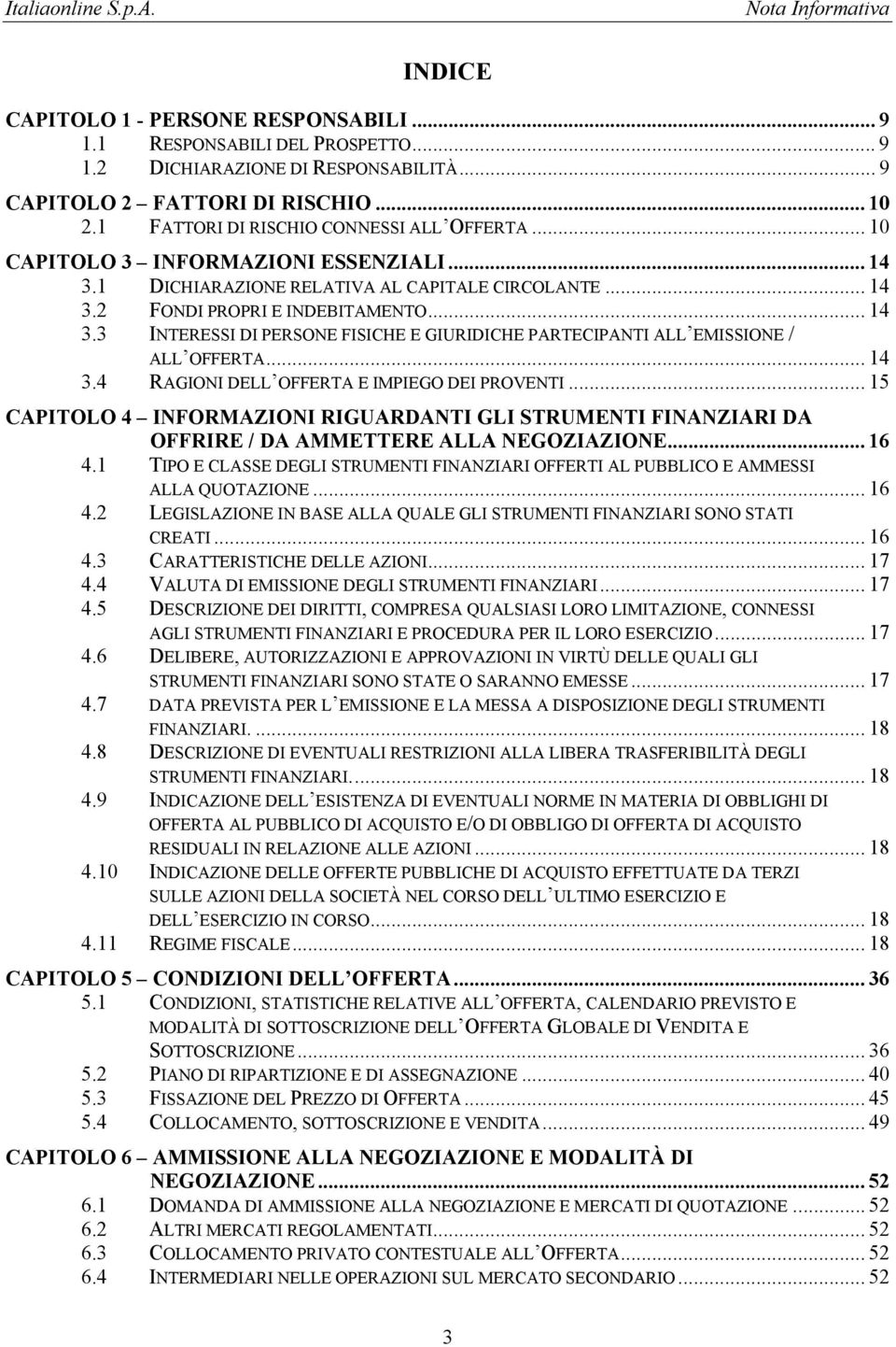 .. 14 3.4 RAGIONI DELL OFFERTA E IMPIEGO DEI PROVENTI... 15 CAPITOLO 4 INFORMAZIONI RIGUARDANTI GLI STRUMENTI FINANZIARI DA OFFRIRE / DA AMMETTERE ALLA NEGOZIAZIONE... 16 4.