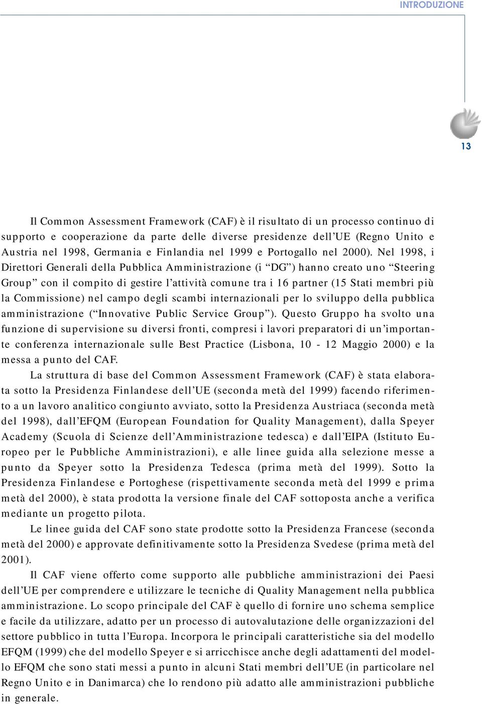 Nel 1998, i Direttori Generali della Pubblica Amministrazione (i DG ) hanno creato uno Steering Group con il compito di gestire l attività comune tra i 16 partner (15 Stati membri più la Commissione)