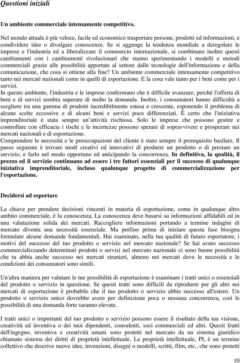 Se si aggunge la tendenza mondiale a deregolare le imprese e l'industria ed a liberalizzare il commercio internazionale, si combinano inoltre questi cambiamenti con i cambiamenti rivoluzionari che