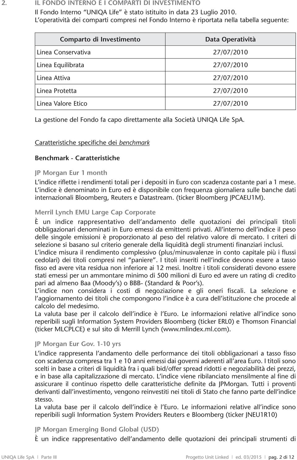 Attiva 27/07/2010 Linea Protetta 27/07/2010 Linea Valore Etico 27/07/2010 La gestione del Fondo fa capo direttamente alla Società UNIQA Life SpA.