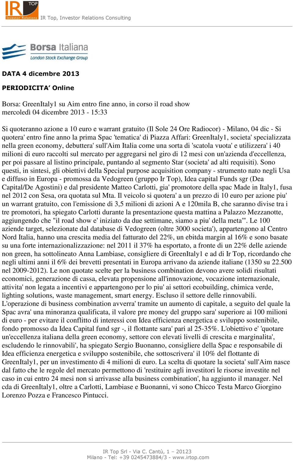 i 40 milioni di euro raccolti sul mercato per aggregarsi nel giro di 12 mesi con un'azienda d'eccellenza, per poi passare al listino principale, puntando al segmento Star (societa' ad alti requisiti).