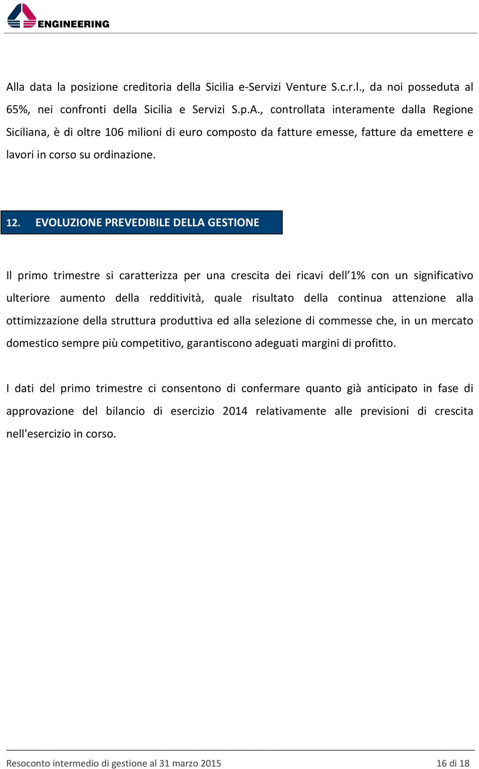 continua attenzione alla ottimizzazione della struttura produttiva ed alla selezione di commesse che, in un mercato domestico sempre più competitivo, garantiscono adeguati margini di profitto.