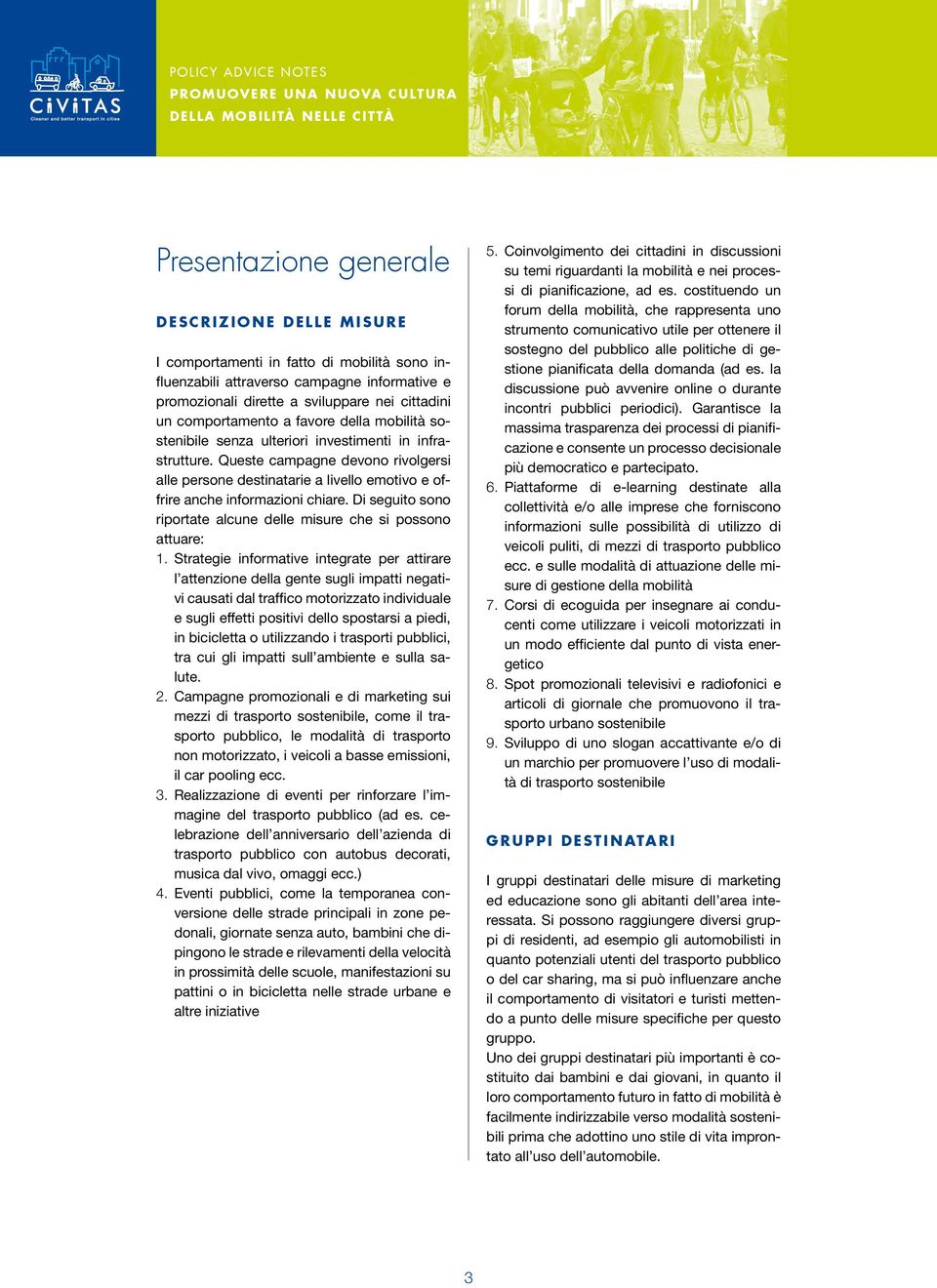 Queste campagne devono rivolgersi alle persone destinatarie a livello emotivo e offrire anche informazioni chiare. Di seguito sono riportate alcune delle misure che si possono attuare: 1.