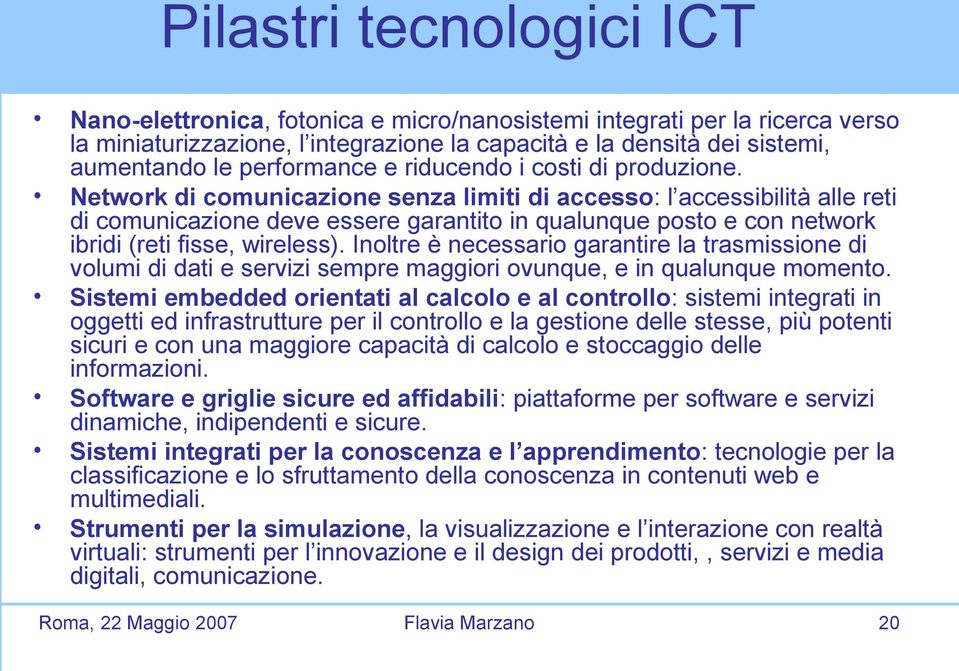 Network di comunicazione senza limiti di accesso: l accessibilità alle reti di comunicazione deve essere garantito in qualunque posto e con network ibridi (reti fisse, wireless).