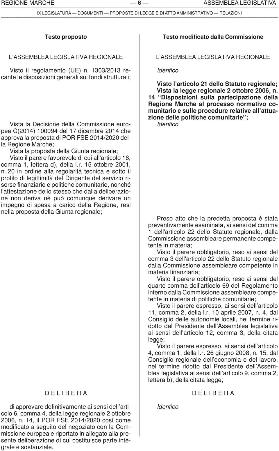 1303/2013 recante le disposizioni generali sui fondi strutturali; Vista la Decisione della Commissione europea C(2014) 100094 del 17 dicembre 2014 che approva la proposta di POR FSE 2014/2020 della