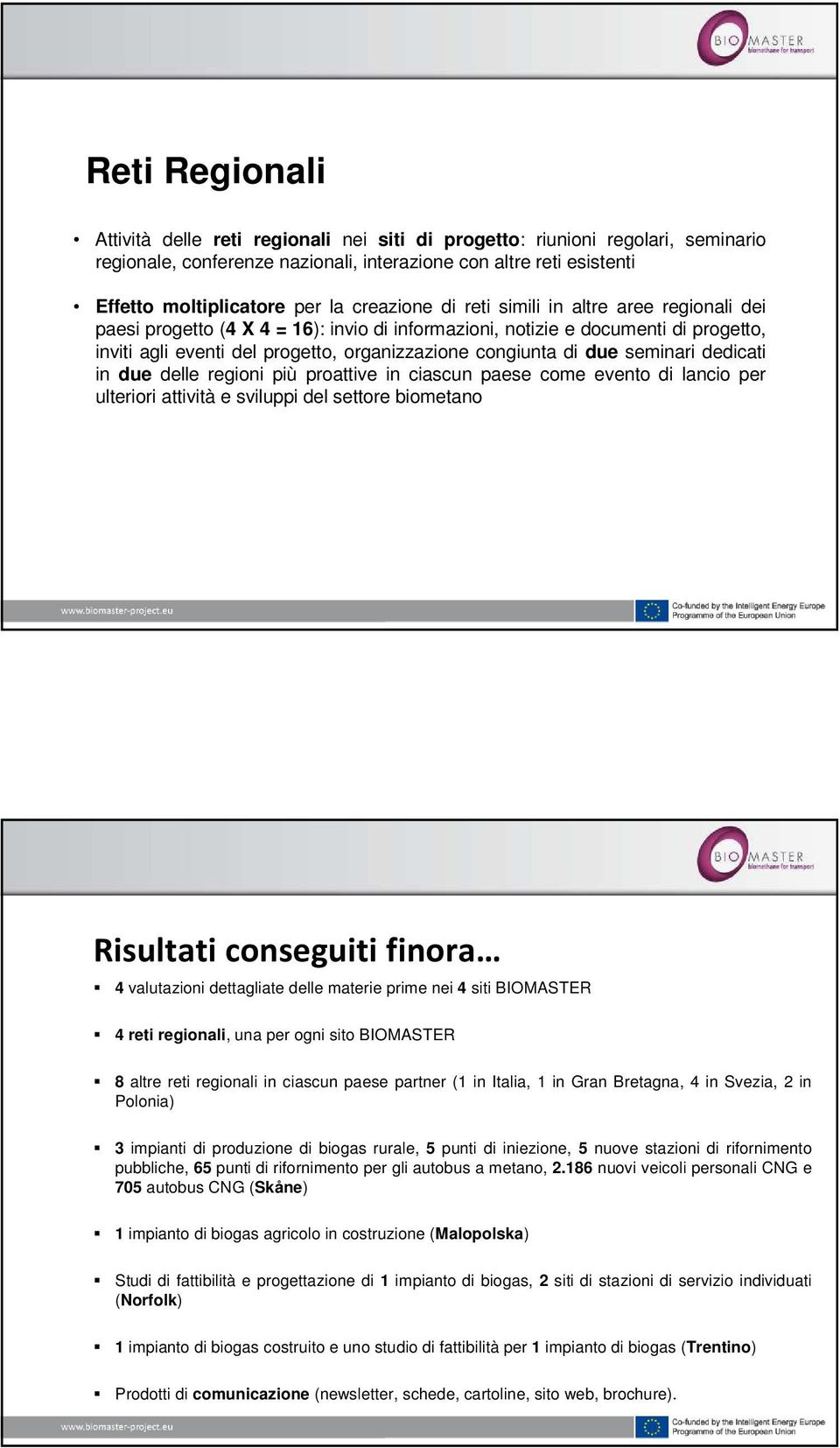 due seminari dedicati in due delle regioni più proattive in ciascun paese come evento di lancio per ulteriori attività e sviluppi del settore biometano Risultati conseguiti finora 4 valutazioni