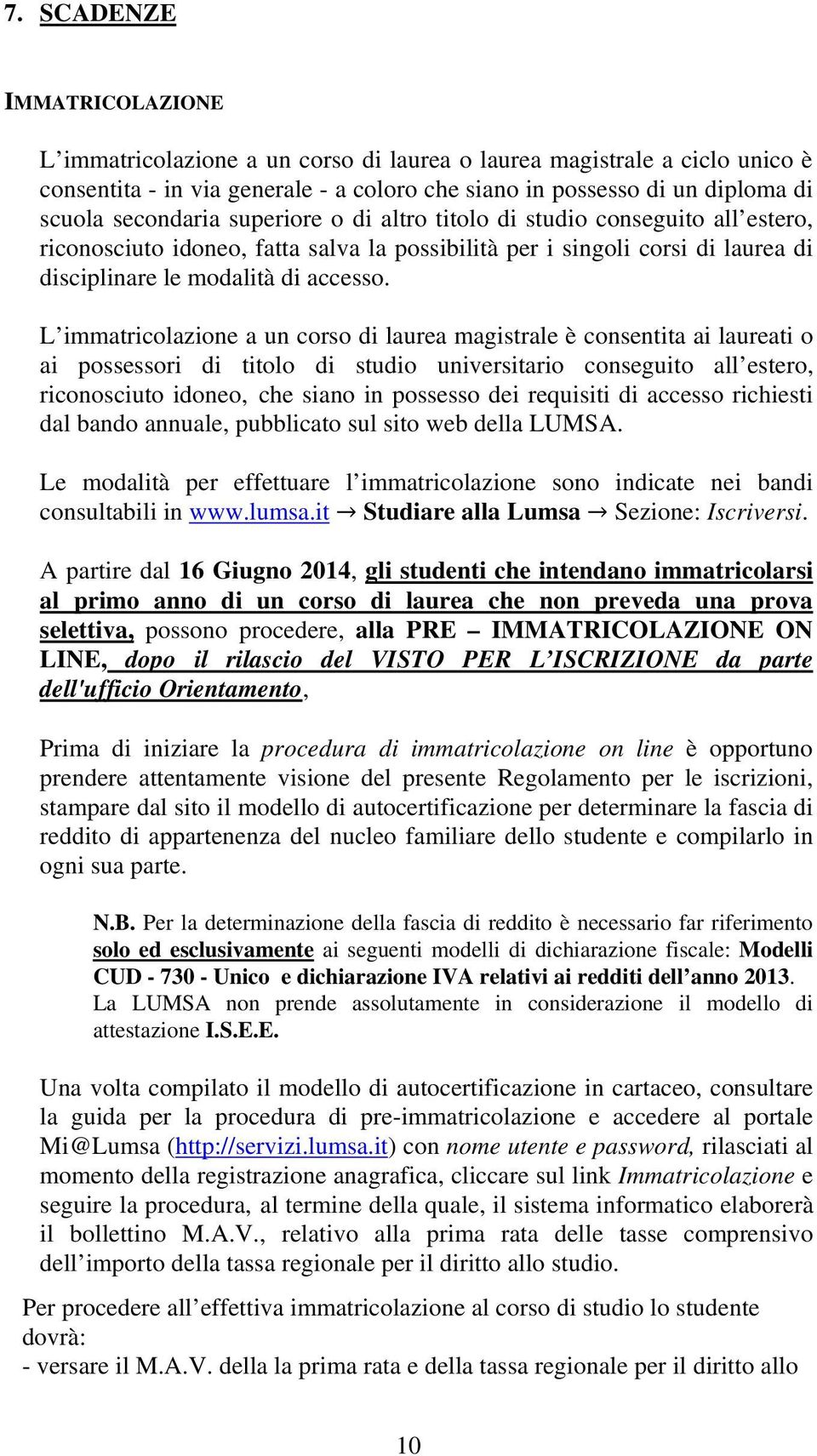 L immatricolazione a un corso di laurea magistrale è consentita ai laureati o ai possessori di titolo di studio universitario conseguito all estero, riconosciuto idoneo, che siano in possesso dei