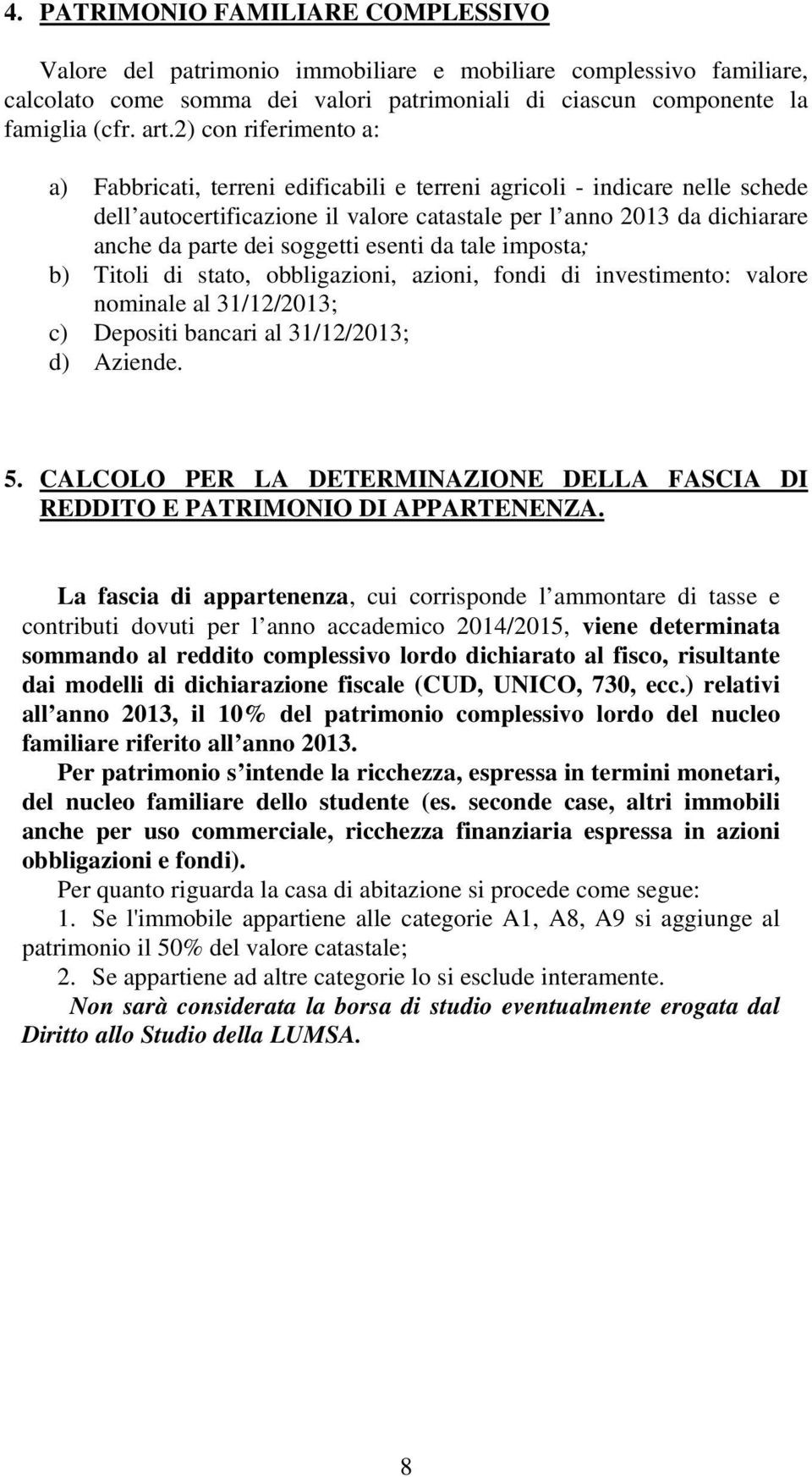 soggetti esenti da tale imposta; b) Titoli di stato, obbligazioni, azioni, fondi di investimento: valore nominale al 31/12/2013; c) Depositi bancari al 31/12/2013; d) Aziende. 5.