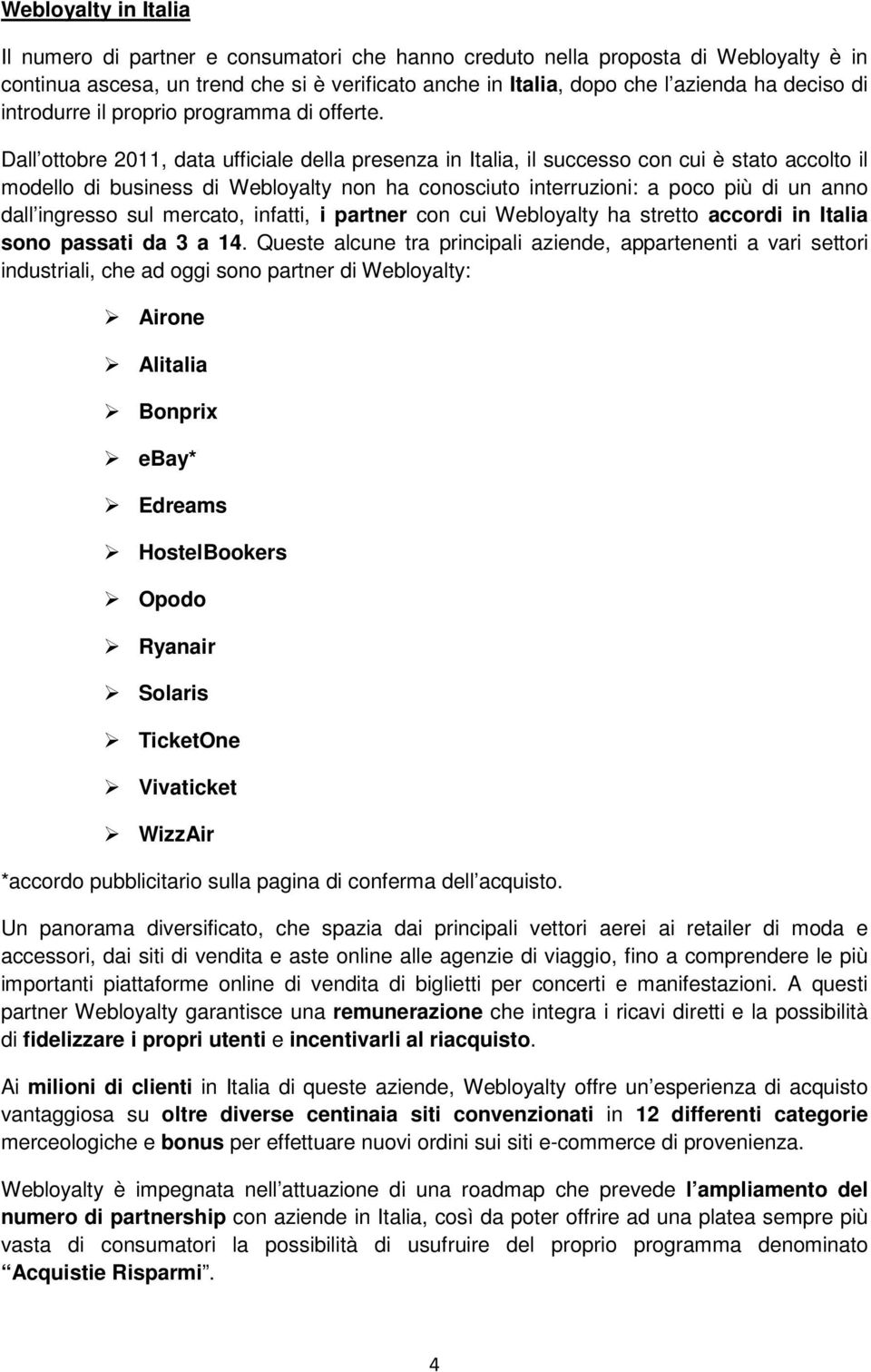 Dall ottobre 2011, data ufficiale della presenza in Italia, il successo con cui è stato accolto il modello di business di Webloyalty non ha conosciuto interruzioni: a poco più di un anno dall