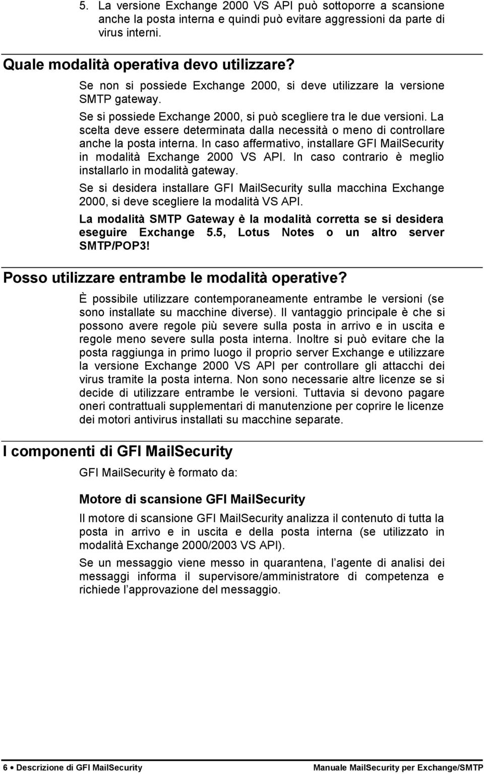 La scelta deve essere determinata dalla necessità o meno di controllare anche la posta interna. In caso affermativo, installare GFI MailSecurity in modalità Exchange 2000 VS API.