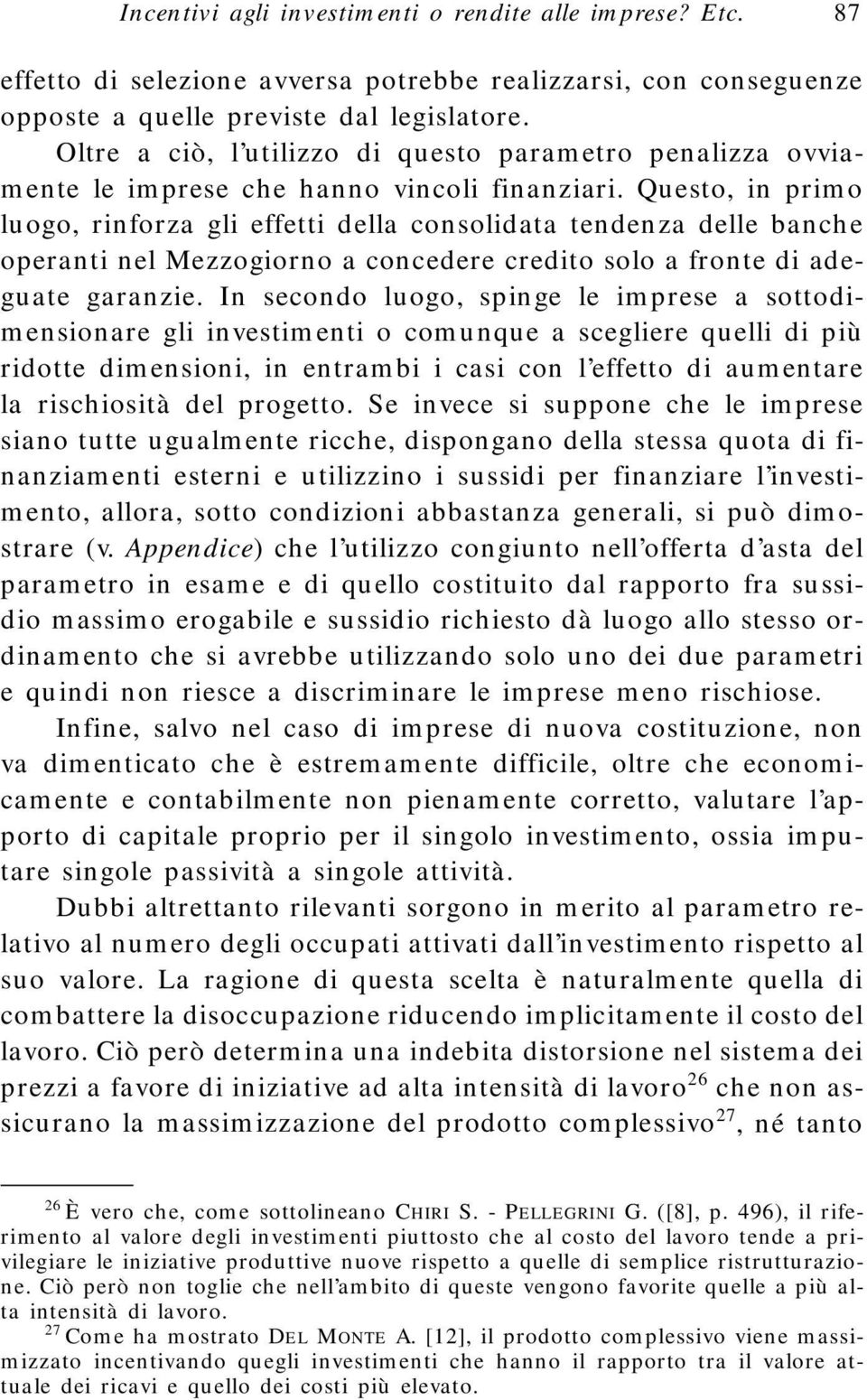 Questo, in primo luogo, rinforza gli effetti della consolidata tendenza delle banche operanti nel Mezzogiorno a concedere credito solo a fronte di adeguate garanzie.