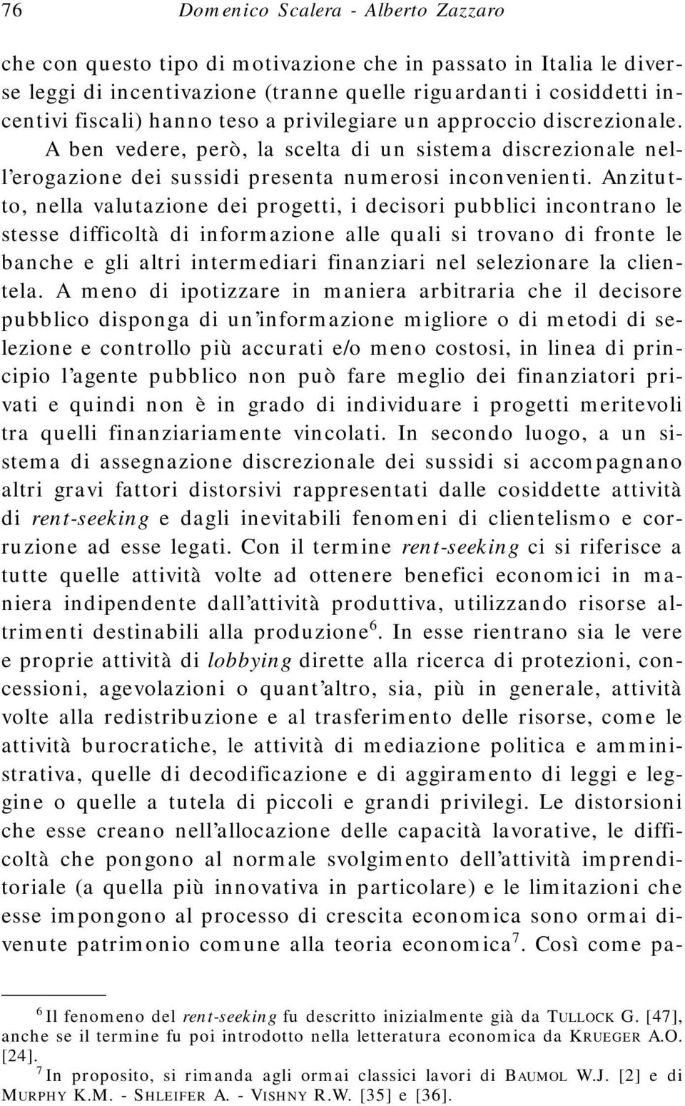 Anzitutto, nella valutazione dei progetti, i decisori pubblici incontrano le stesse difficoltà di informazione alle quali si trovano di fronte le banche e gli altri intermediari finanziari nel