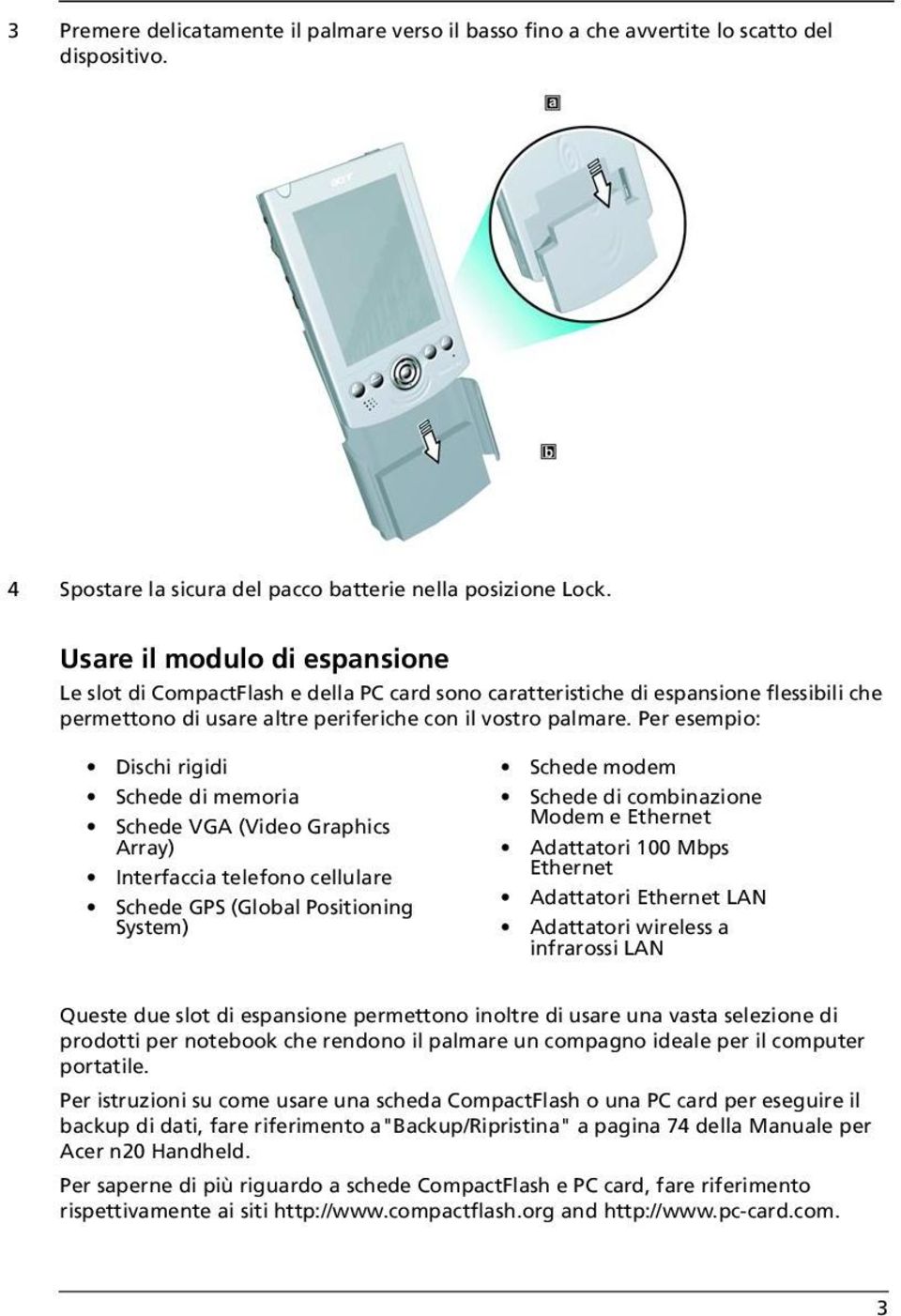 Per esempio: Dischi rigidi Schede di memoria Schede VGA (Video Graphics Array) Interfaccia telefono cellulare Schede GPS (Global Positioning System) Schede modem Schede di combinazione Modem e