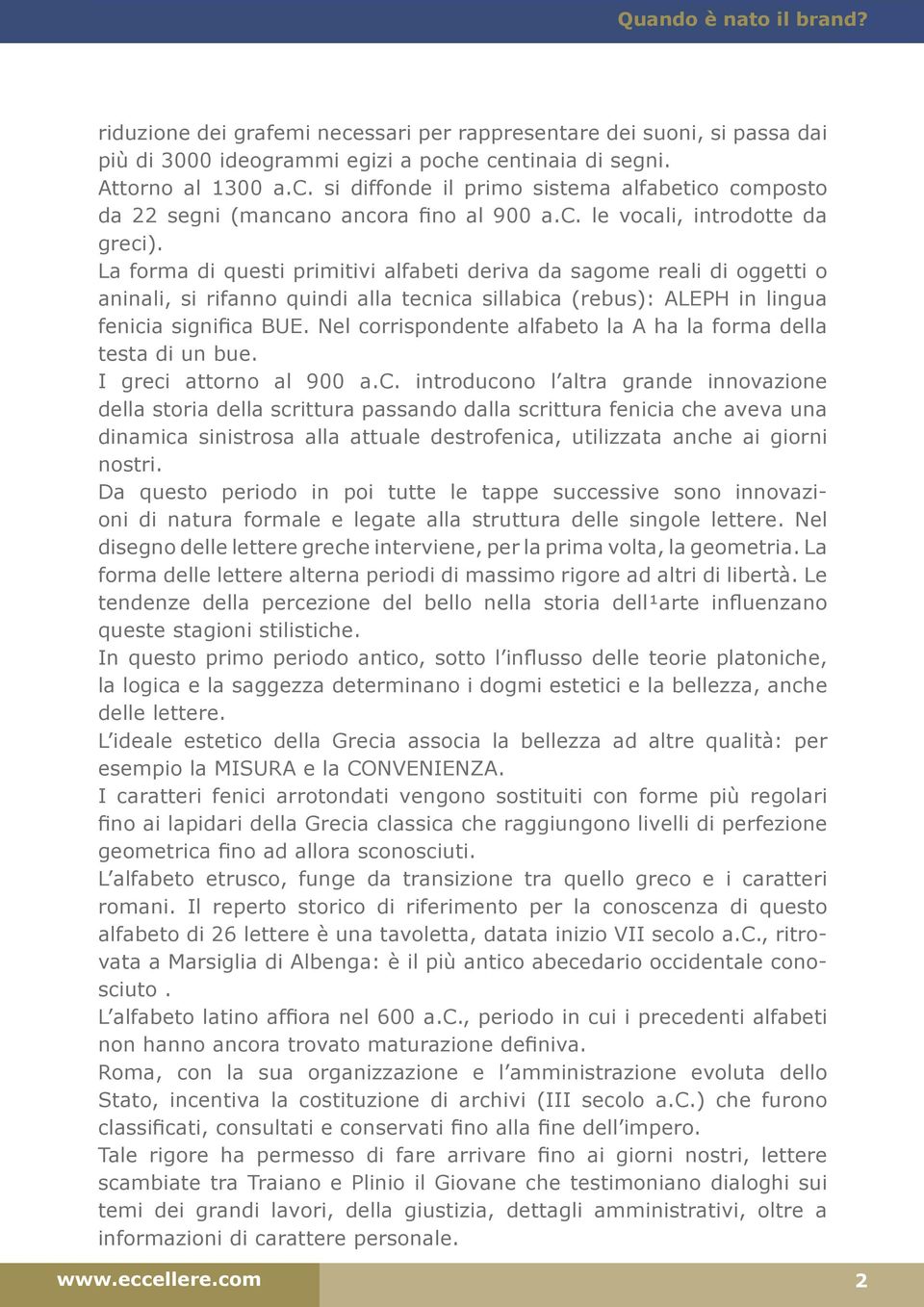 La forma di questi primitivi alfabeti deriva da sagome reali di oggetti o aninali, si rifanno quindi alla tecnica sillabica (rebus): ALEPH in lingua fenicia significa BUE.