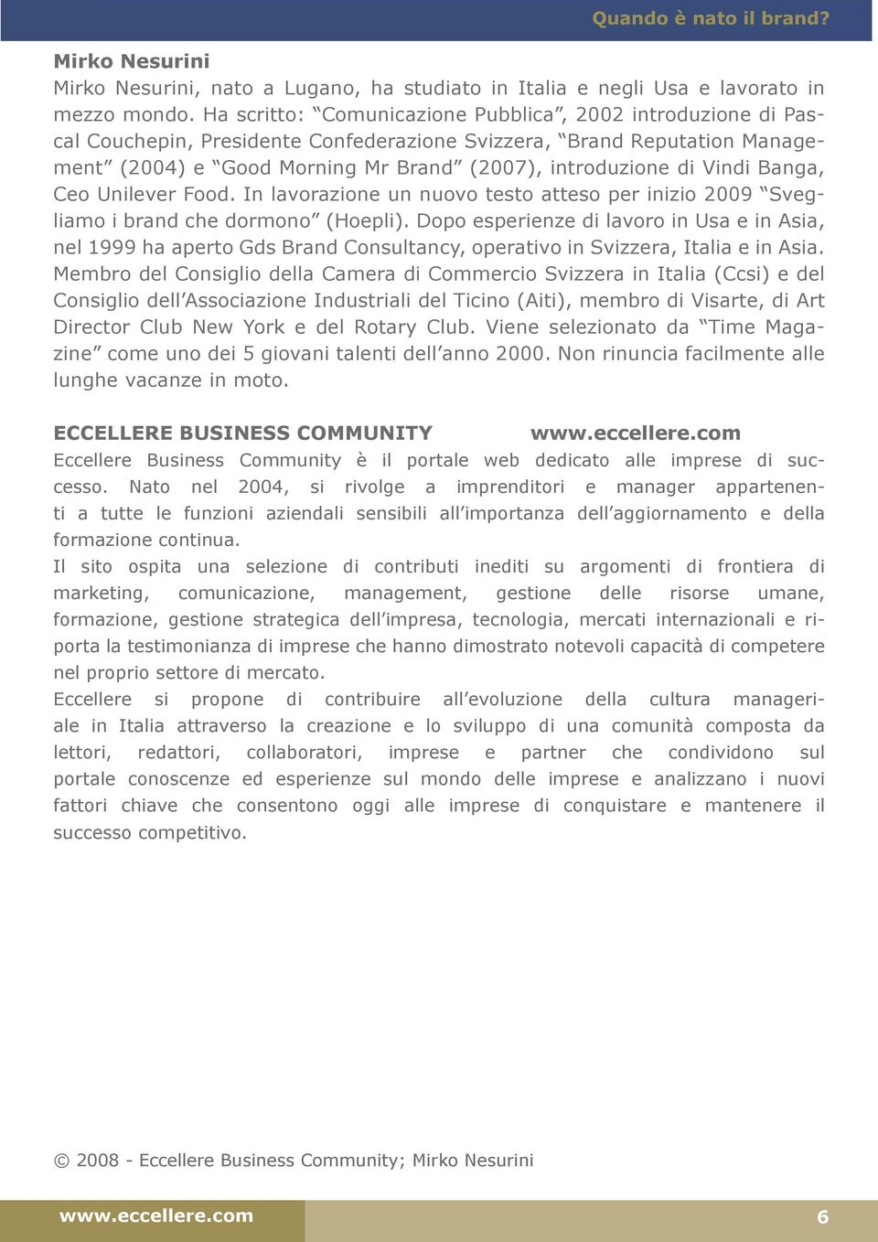 Banga, Ceo Unilever Food. In lavorazione un nuovo testo atteso per inizio 2009 Svegliamo i brand che dormono (Hoepli).