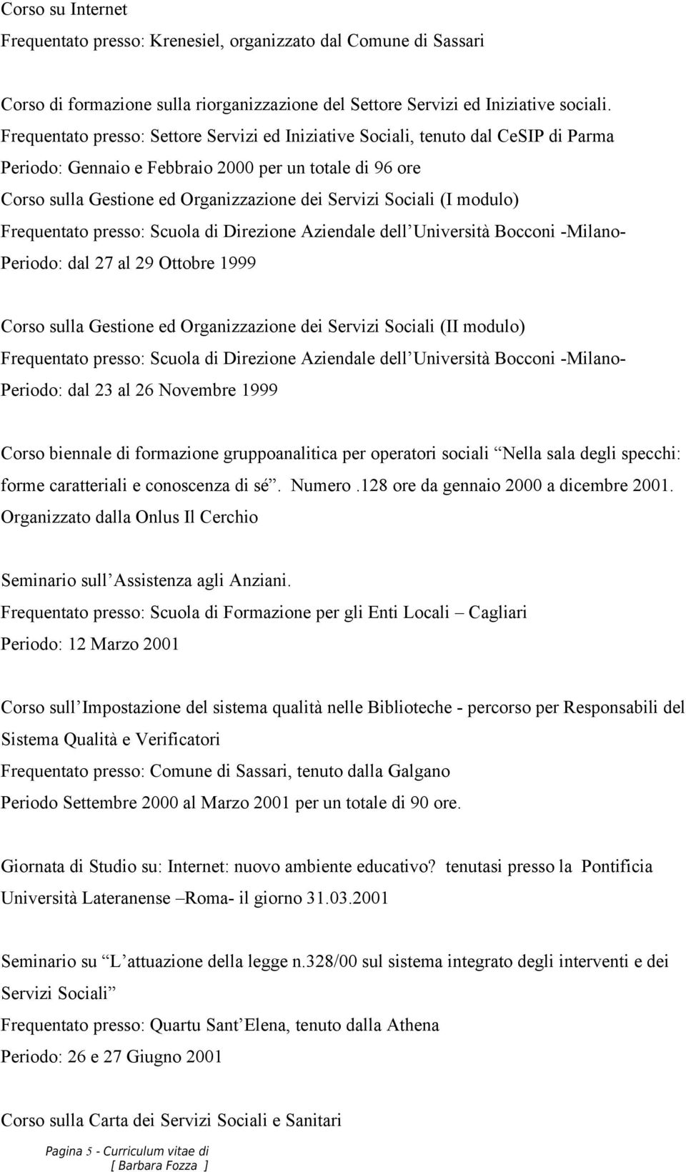 Sociali (I modulo) Frequentato presso: Scuola di Direzione Aziendale dell Università Bocconi -Milano- Periodo: dal 27 al 29 Ottobre 1999 Corso sulla Gestione ed Organizzazione dei Servizi Sociali (II