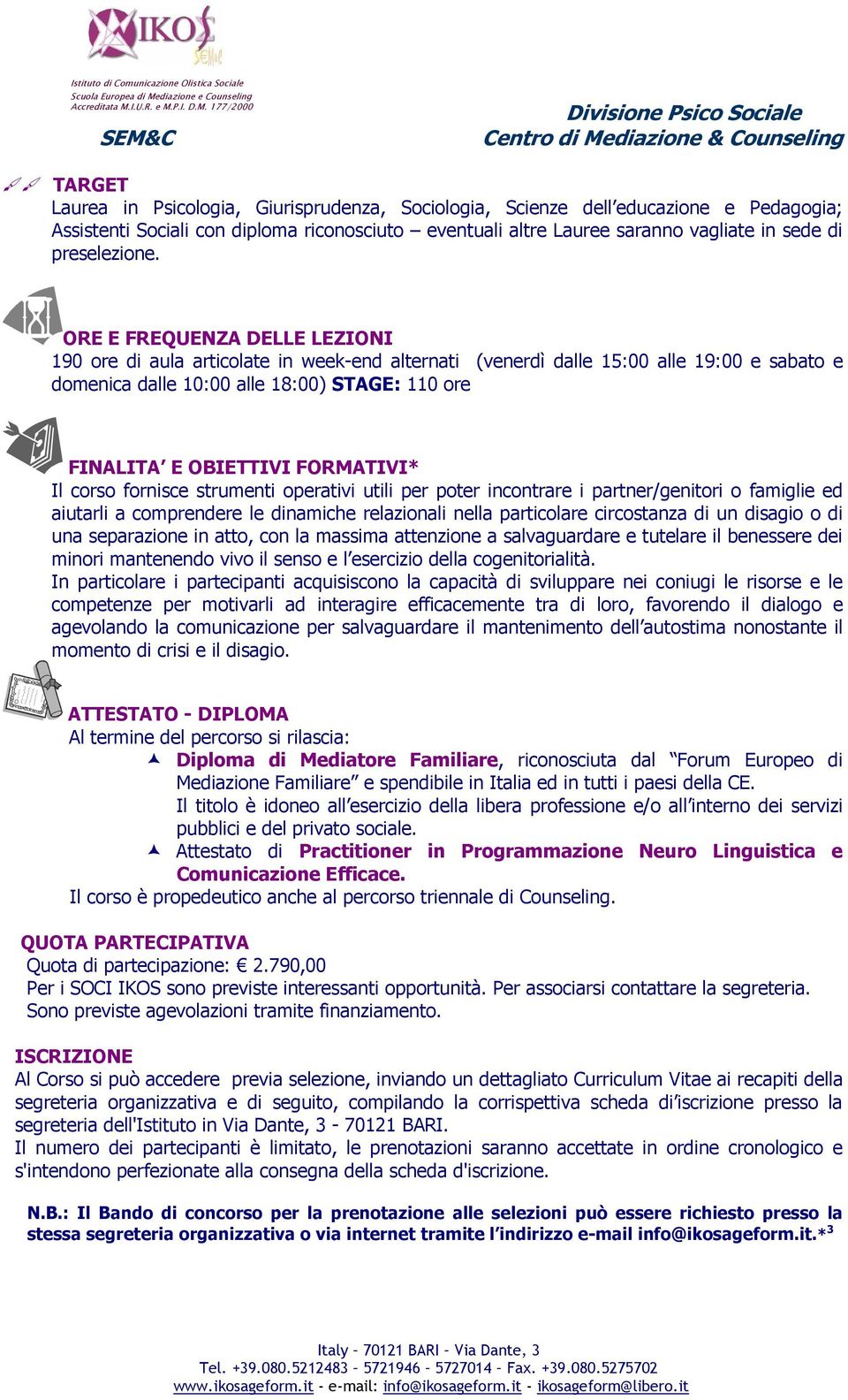 ORE E FREQUENZA DELLE LEZIONI 190 ore di aula articolate in week-end alternati (venerdì dalle 15:00 alle 19:00 e sabato e domenica dalle 10:00 alle 18:00) STAGE: 110 ore FINALITA E OBIETTIVI