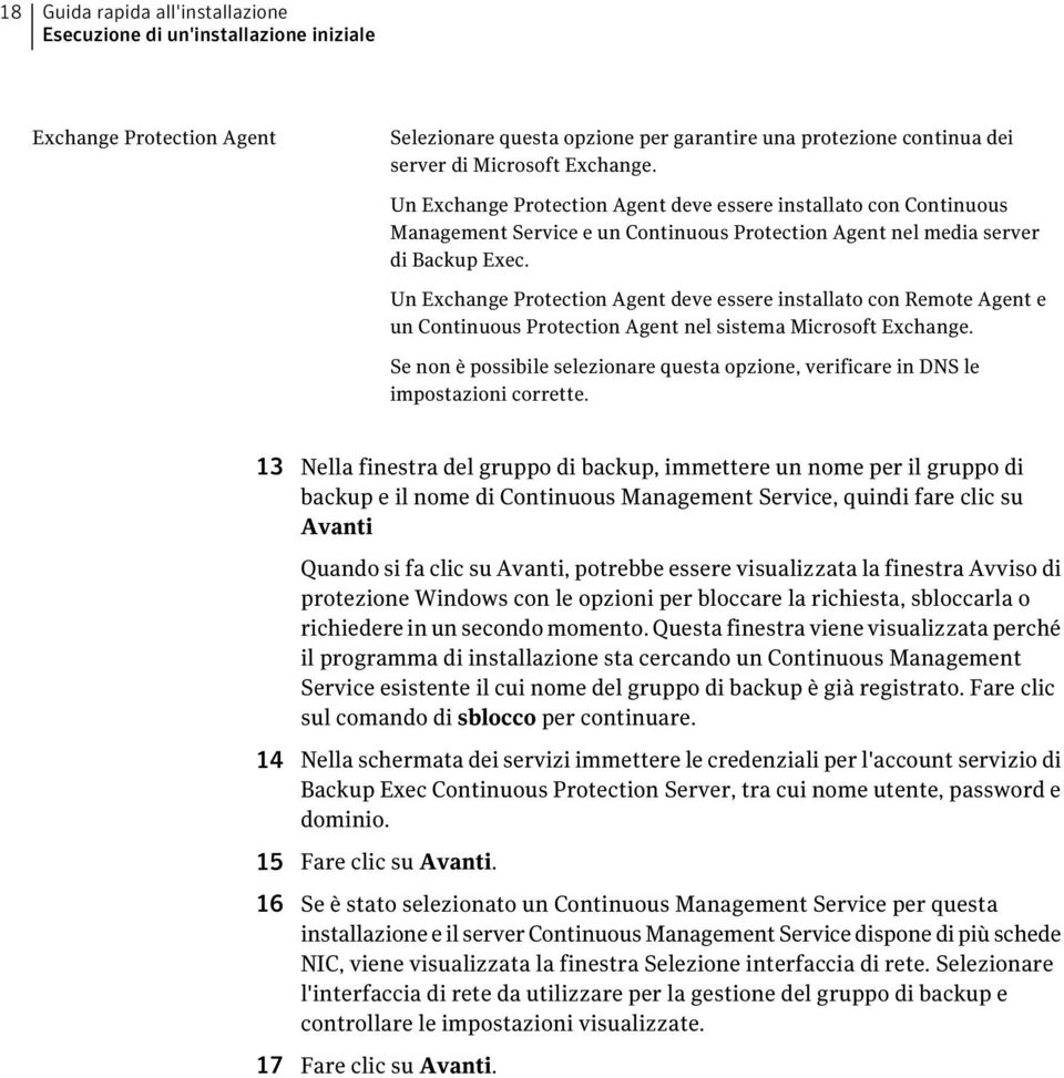 Un Exchange Protection Agent deve essere installato con Remote Agent e un Continuous Protection Agent nel sistema Microsoft Exchange.