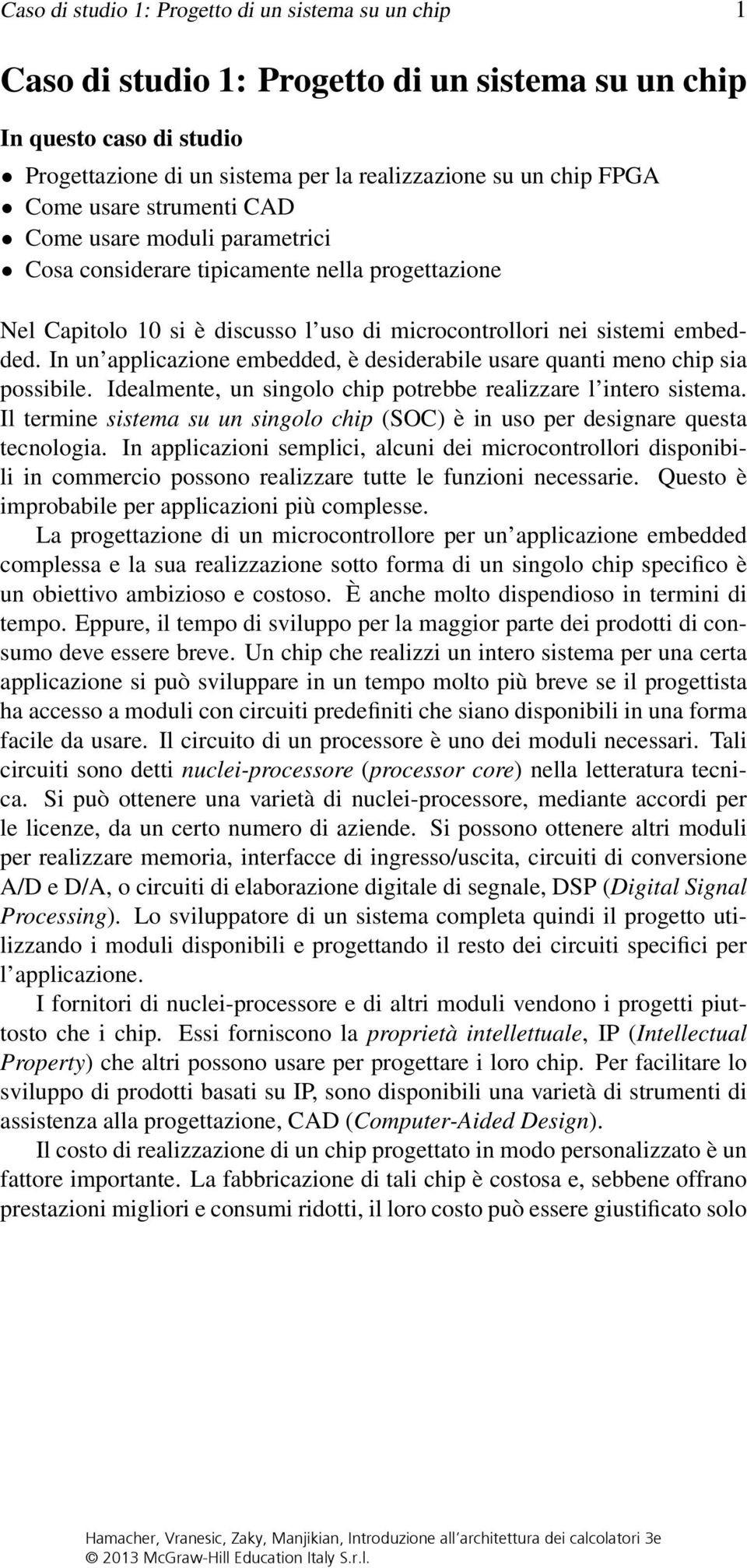 In un applicazione embedded, è desiderabile usare quanti meno chip sia possibile. Idealmente, un singolo chip potrebbe realizzare l intero sistema.