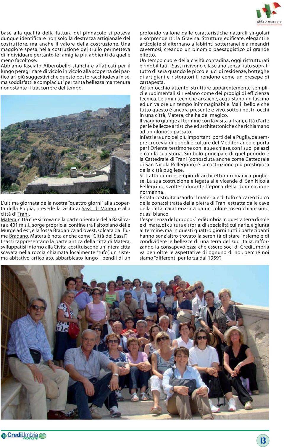 Abbiamo lasciato Alberobello stanchi e affaticati per il lungo peregrinare di vicolo in vicolo alla scoperta dei particolari più suggestivi che questo posto racchiudeva in sé, ma soddisfatti e