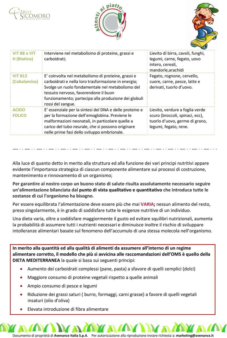 E essenziale per la sintesi del DNA e delle proteine e per la formazione dell emoglobina.