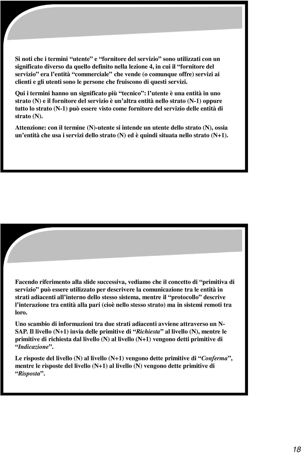 Qui i termini hanno un significato più tecnico : l utente è una entità in uno strato (N) e il fornitore del servizio è un altra entità nello strato (N-1) oppure tutto lo strato (N-1) può essere visto