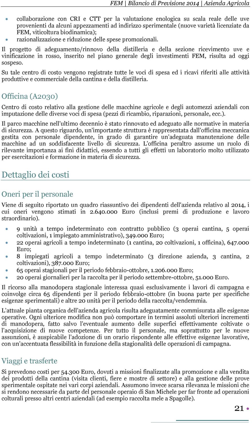 Il progetto di adeguamento/rinnovo della distilleria e della sezione ricevimento uve e vinificazione in rosso, inserito nel piano generale degli investimenti FEM, risulta ad oggi sospeso.