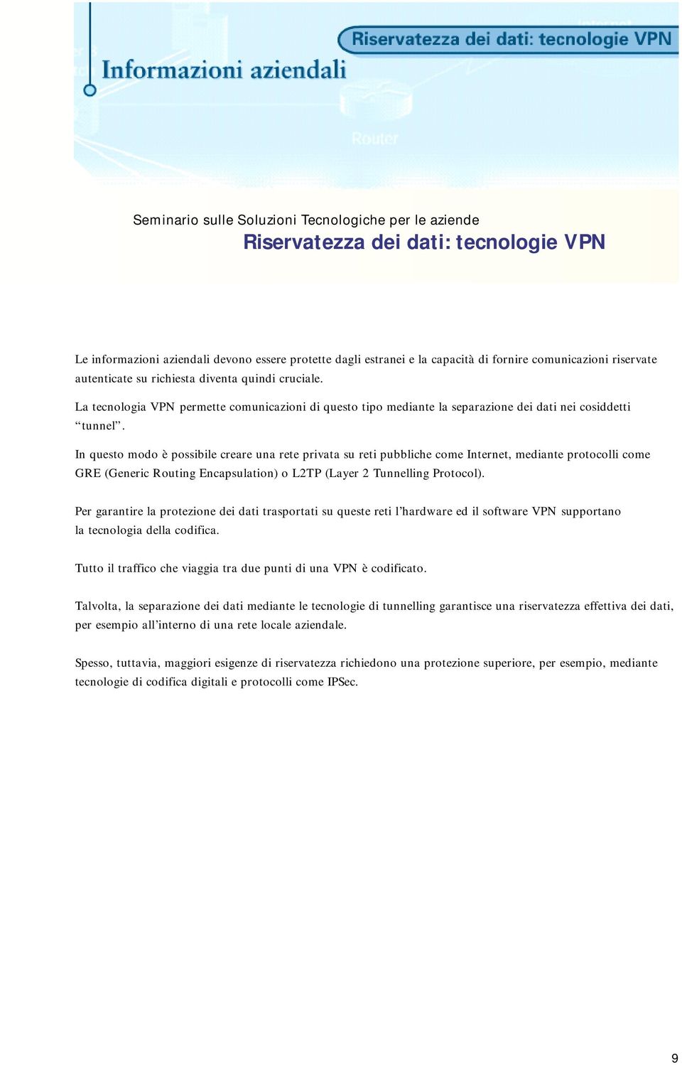 In questo modo è possibile creare una rete privata su reti pubbliche come Internet, mediante protocolli come GRE (Generic Routing Encapsulation) o L2TP (Layer 2 Tunnelling Protocol).