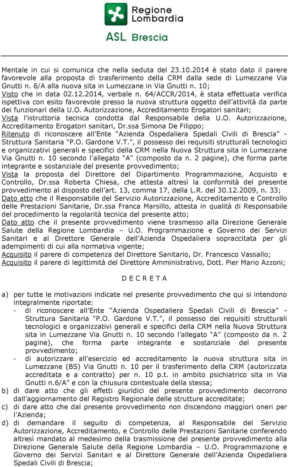 64/ACCR/2014, è stata effettuata verifica ispettiva con esito favorevole presso la nuova struttura oggetto dell attività da parte dei funzionari della U.O.