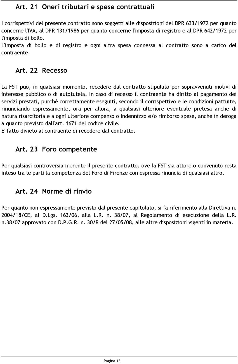 22 Recesso La FST può, in qualsiasi momento, recedere dal contratto stipulato per sopravvenuti motivi di interesse pubblico o di autotutela.