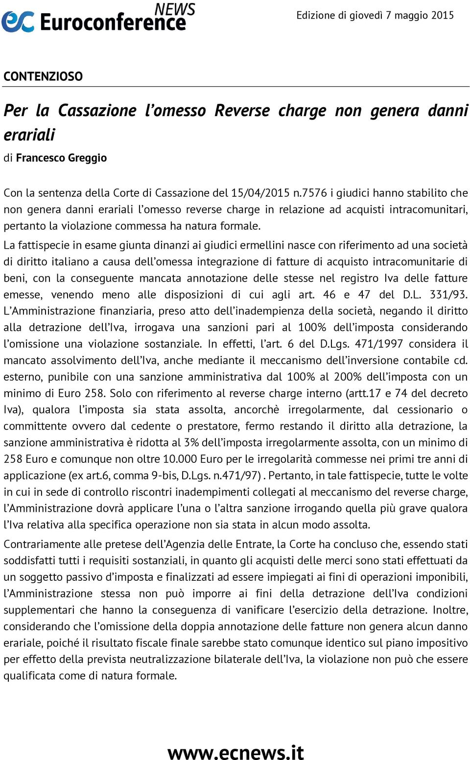 La fattispecie in esame giunta dinanzi ai giudici ermellini nasce con riferimento ad una società di diritto italiano a causa dell omessa integrazione di fatture di acquisto intracomunitarie di beni,