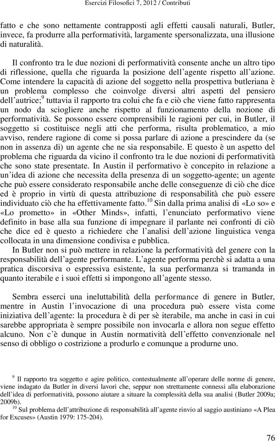 Come intendere la capacità di azione del soggetto nella prospettiva butleriana è un problema complesso che coinvolge diversi altri aspetti del pensiero dell autrice; 9 tuttavia il rapporto tra colui