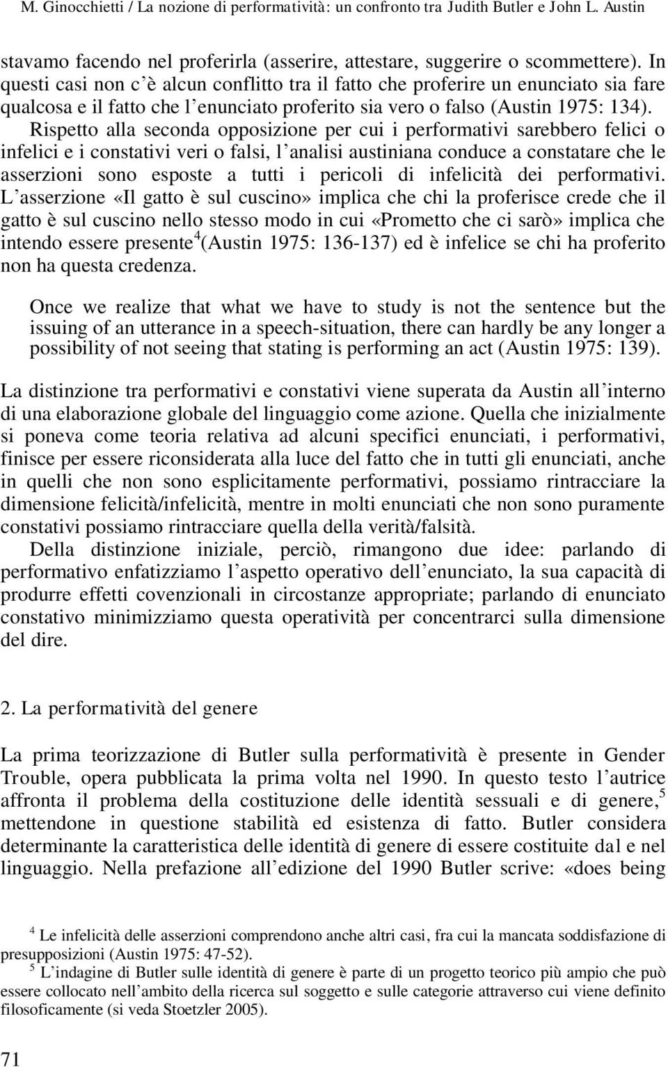 Rispetto alla seconda opposizione per cui i performativi sarebbero felici o infelici e i constativi veri o falsi, l analisi austiniana conduce a constatare che le asserzioni sono esposte a tutti i