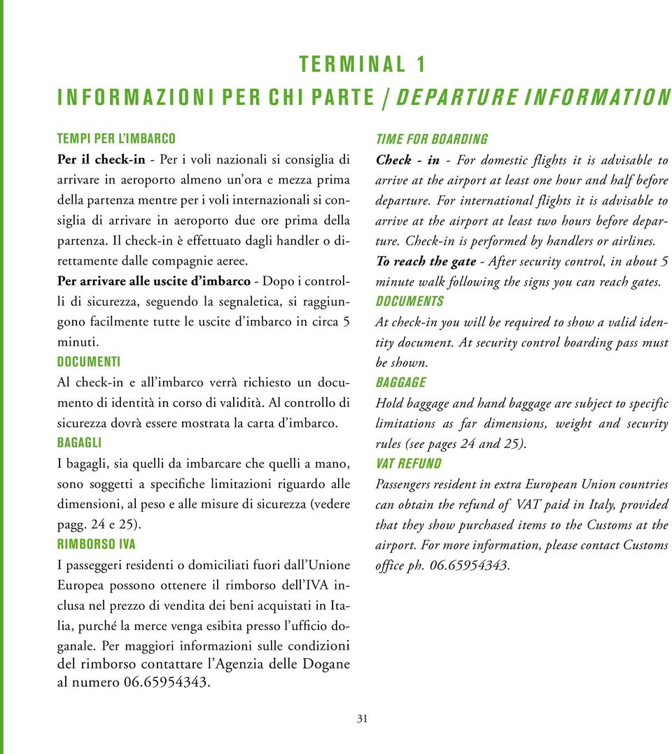 Per arrivare alle uscite d imbarco - Dopo i controlli di sicurezza, seguendo la segnaletica, si raggiungono facilmente tutte le uscite d imbarco in circa 5 minuti.