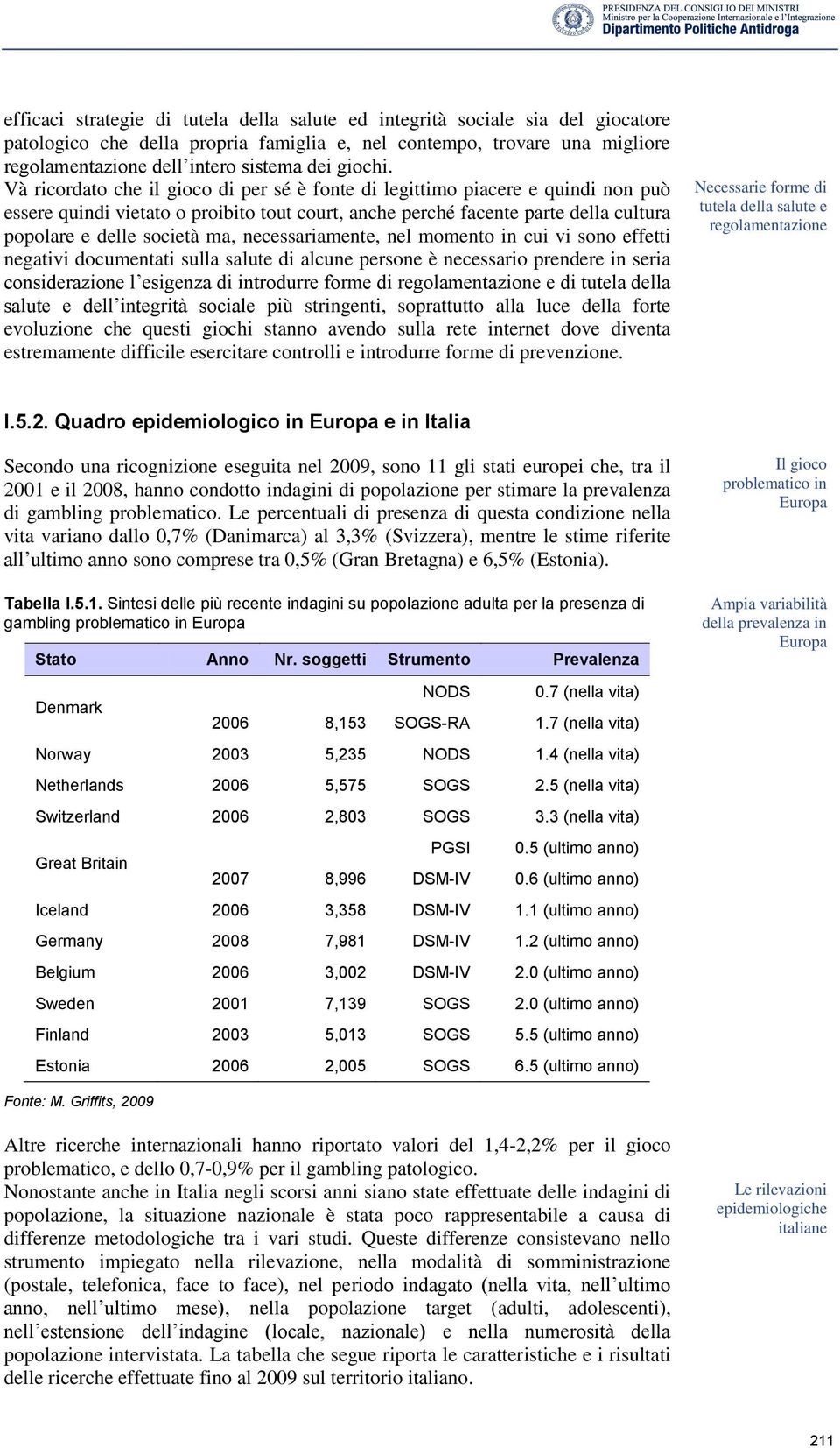 Và ricordato che il gioco di per sé è fonte di legittimo piacere e quindi non può essere quindi vietato o proibito tout court, anche perché facente parte della cultura popolare e delle società ma,