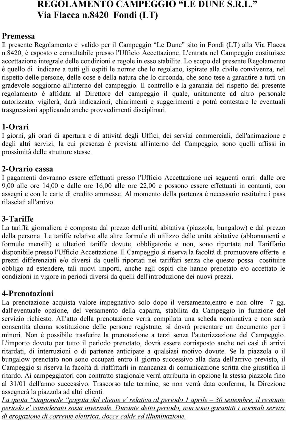 Lo scopo del presente Regolamento è quello di indicare a tutti gli ospiti le norme che lo regolano, ispirate alla civile convivenza, nel rispetto delle persone, delle cose e della natura che lo