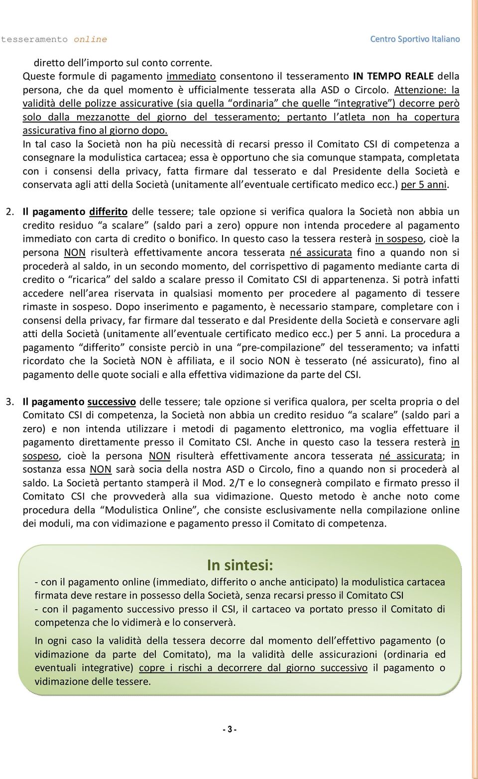 Attenzione: la validità delle polizze assicurative (sia quella ordinaria che quelle integrative ) decorre però solo dalla mezzanotte del giorno del tesseramento; pertanto l atleta non ha copertura