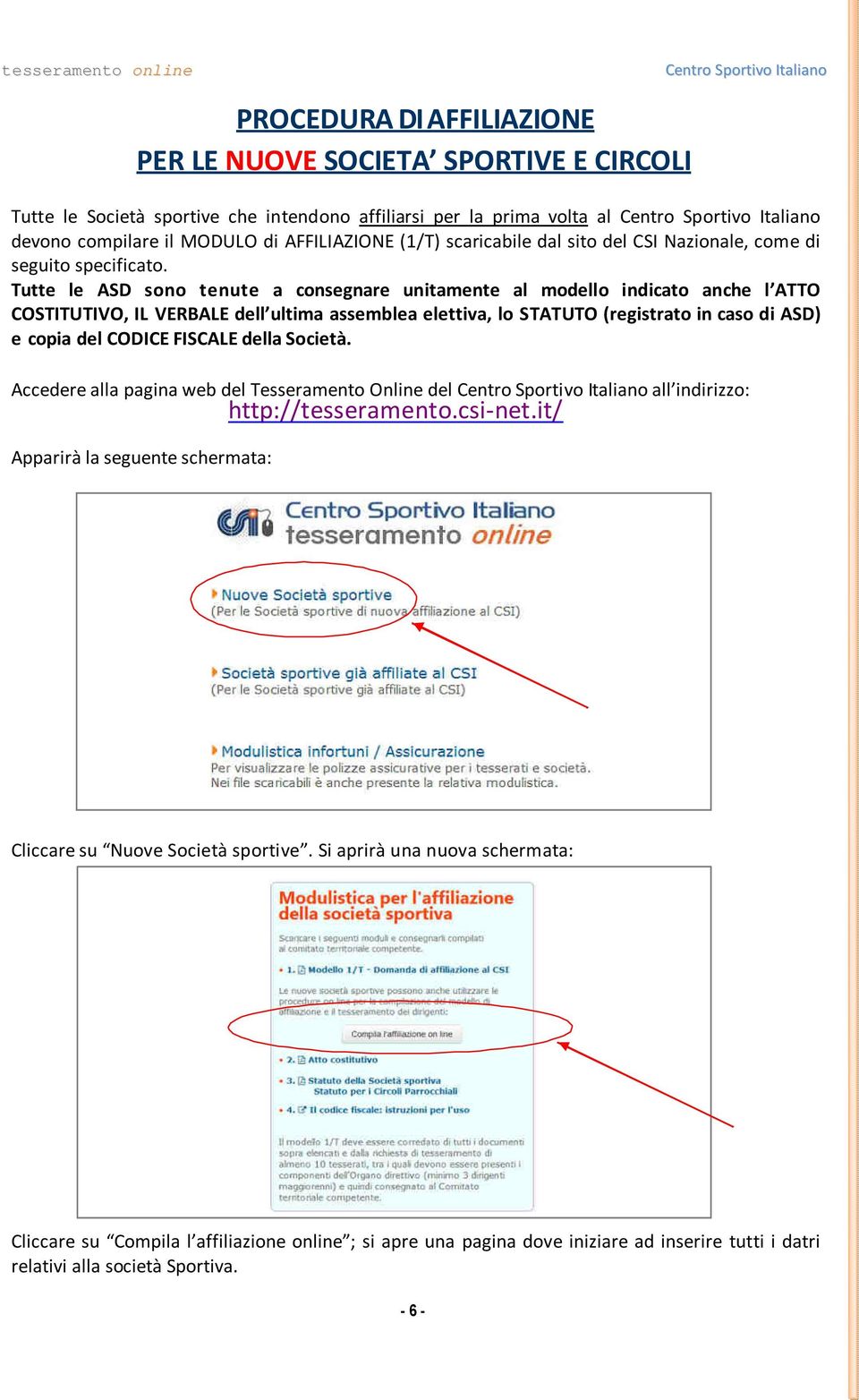 Tutte le ASD sono tenute a consegnare unitamente al modello indicato anche l ATTO COSTITUTIVO, IL VERBALE dell ultima assemblea elettiva, lo STATUTO (registrato in caso di ASD) e copia del CODICE