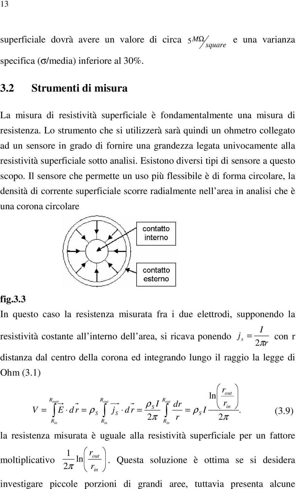 Lo strumento che si utilizzerà sarà quindi un ohmetro collegato ad un sensore in grado di fornire una grandezza legata univocamente alla resistività superficiale sotto analisi.