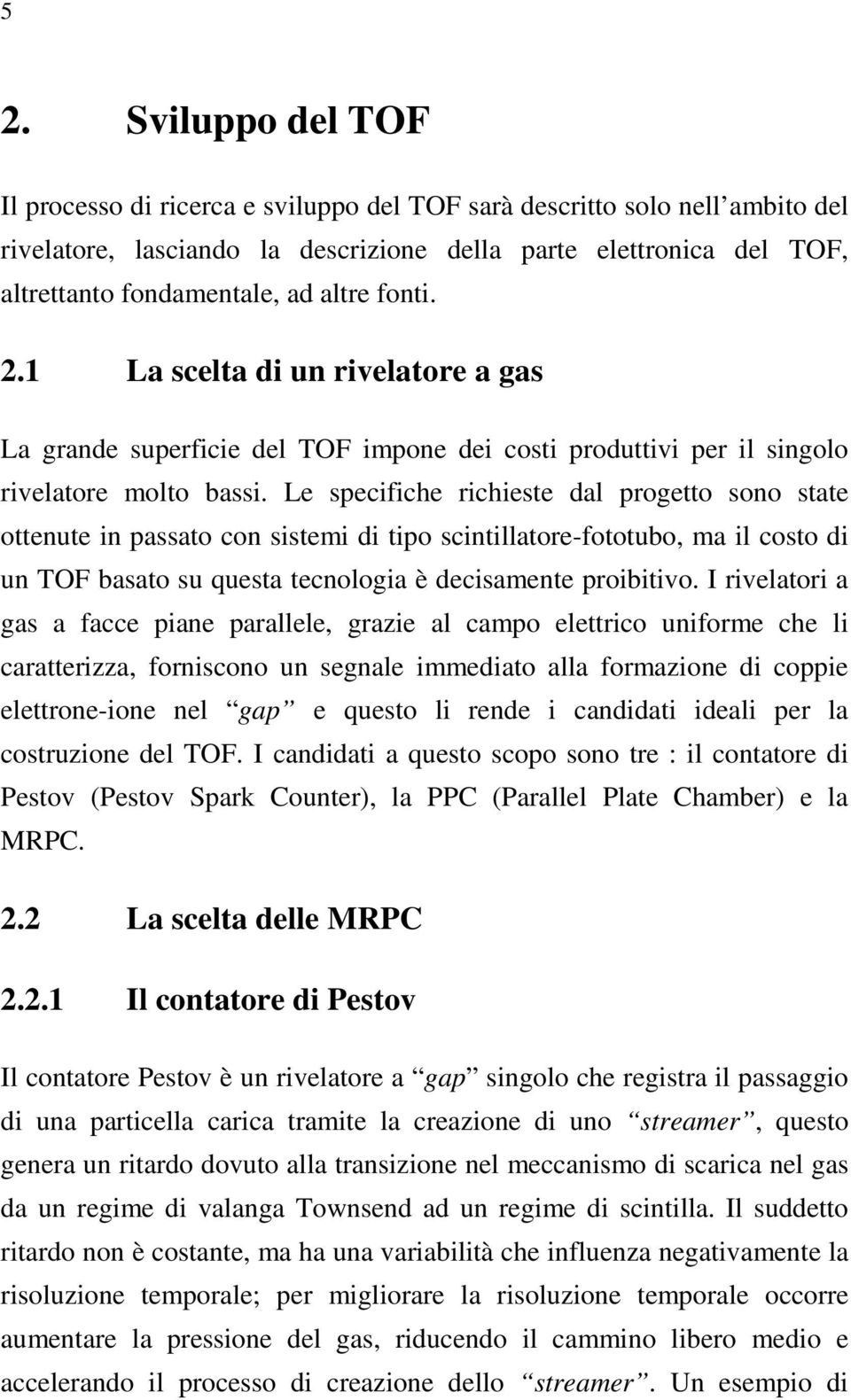 Le specifiche richieste dal progetto sono state ottenute in passato con sistemi di tipo scintillatore-fototubo, ma il costo di un TOF basato su questa tecnologia è decisamente proibitivo.