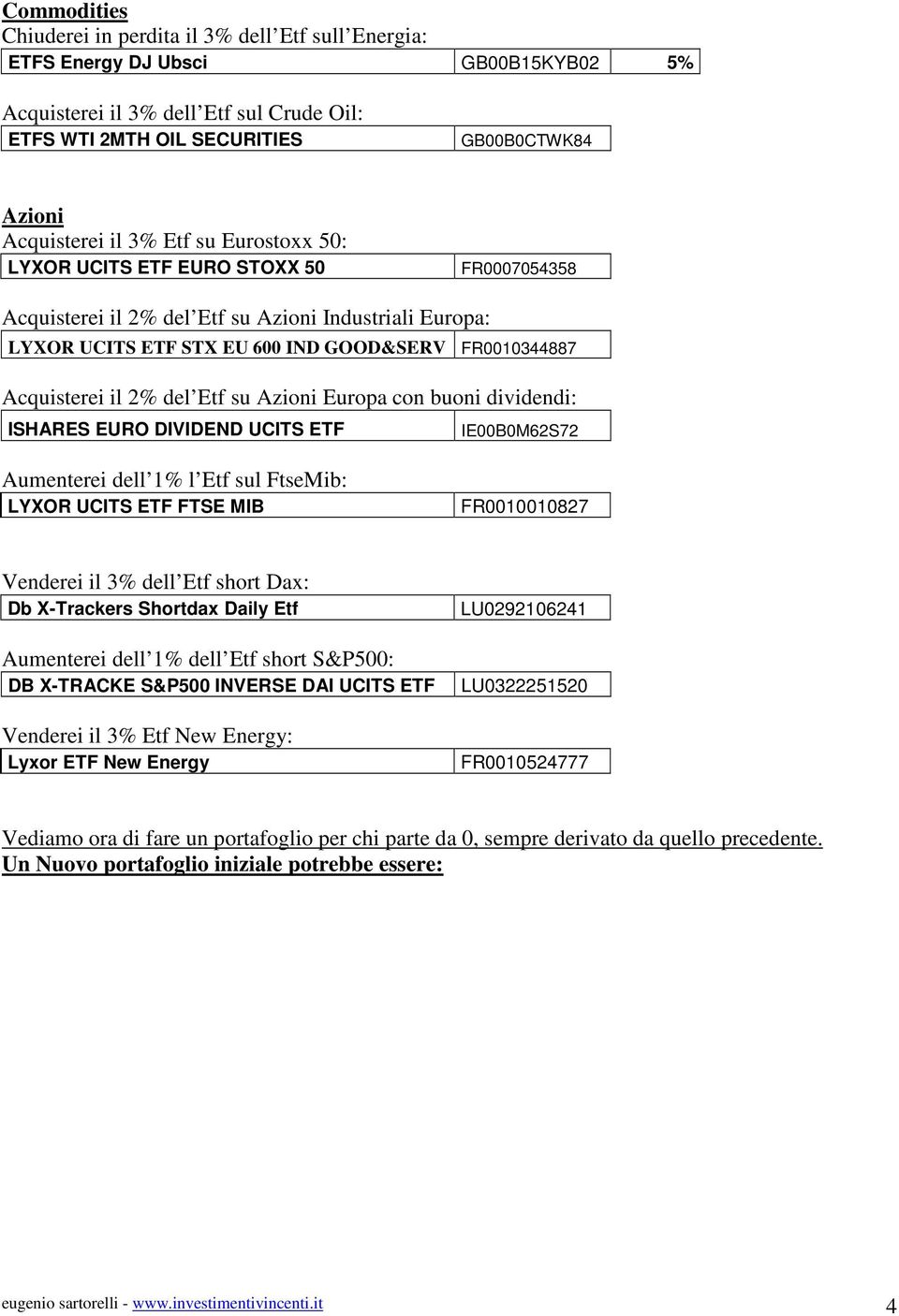 Acquisterei il 2% del Etf su Azioni Europa con buoni dividendi: ISHARES EURO DIVIDEND UCITS ETF IE00B0M62S72 Aumenterei dell 1% l Etf sul FtseMib: LYXOR UCITS ETF FTSE MIB FR0010010827 Venderei il 3%