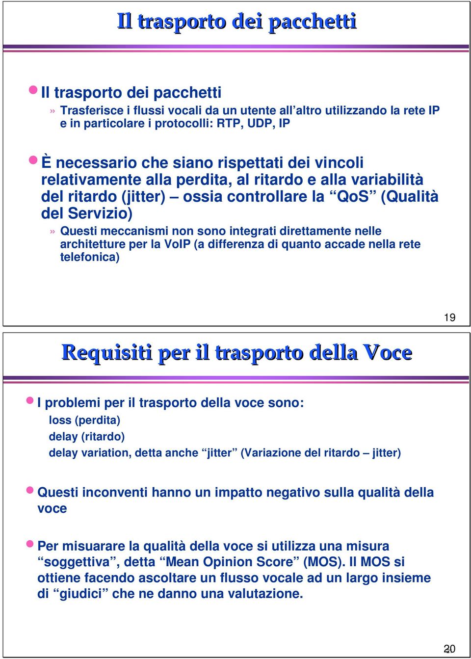 direttamente nelle architetture per la VoIP (a differenza di quanto accade nella rete telefonica) 19 Requisiti per il trasporto della Voce I problemi per il trasporto della voce sono: loss (perdita)