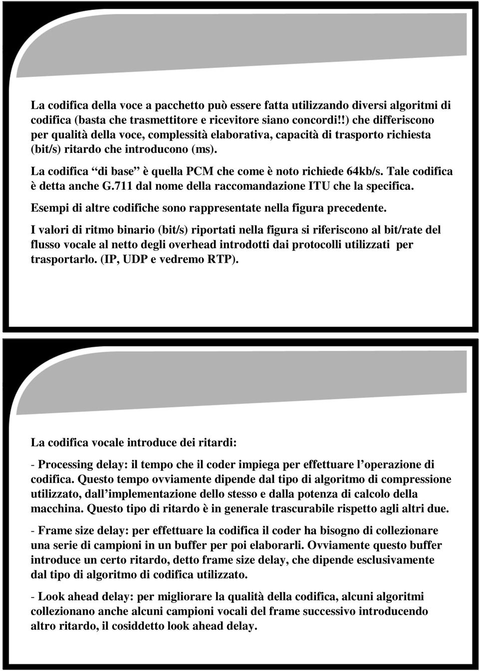 La codifica di base è quella PCM che come è noto richiede 64kb/s. Tale codifica è detta anche G.711 dal nome della raccomandazione ITU che la specifica.