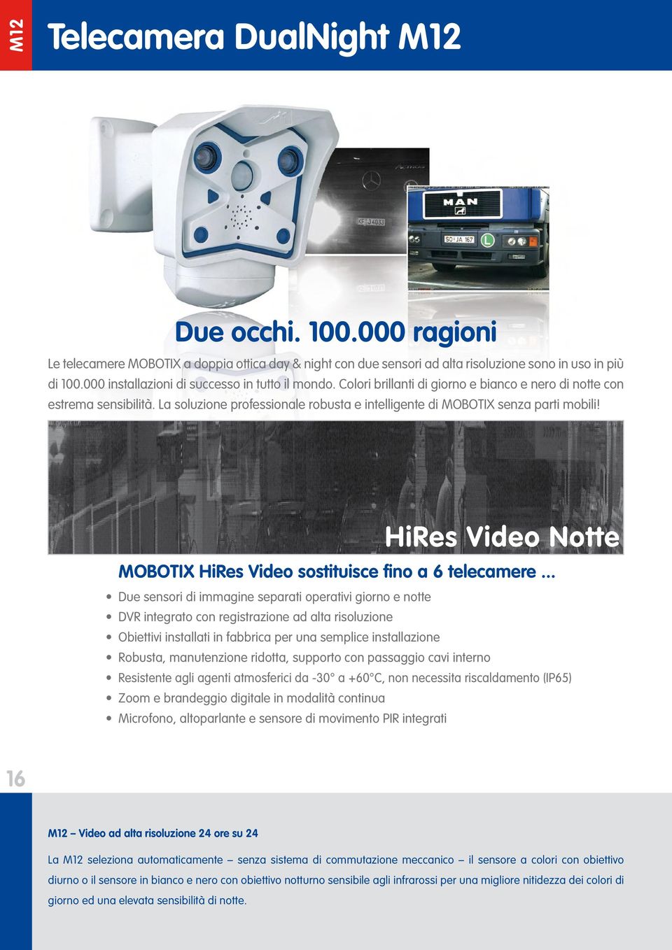 La soluzione professionale robusta e intelligente di MOBOTIX senza parti mobili! HiRes Video Notte MOBOTIX HiRes Video sostituisce fino a 6 telecamere.