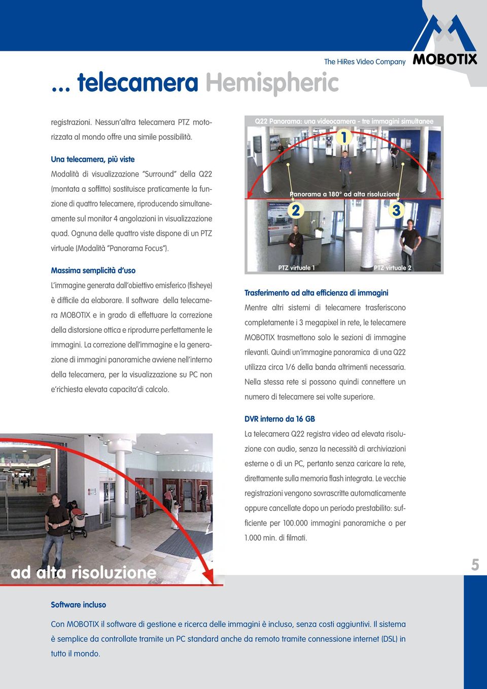 angolazioni in visualizzazione quad. Ognuna delle quattro viste dispone di un PTZ virtuale (Modalità Panorama Focus ).