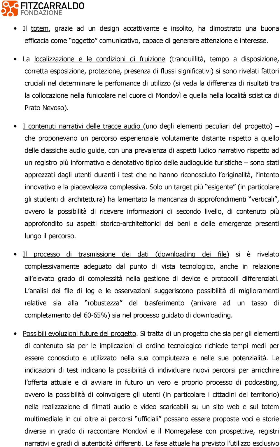 determinare le perfomance di utilizzo (si veda la differenza di risultati tra la collocazione nella funicolare nel cuore di Mondovì e quella nella località sciistica di Prato Nevoso).