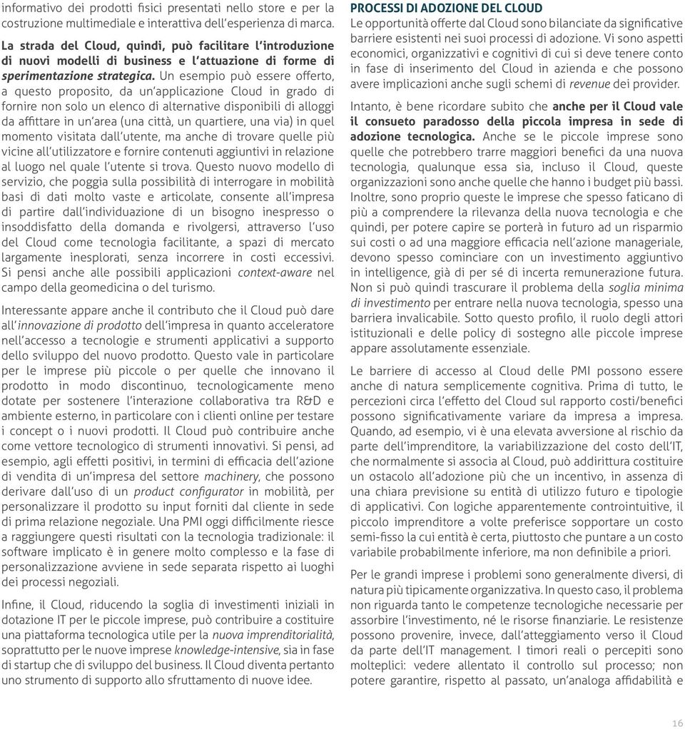 Un esempio può essere offerto, a questo proposito, da un applicazione Cloud in grado di fornire non solo un elenco di alternative disponibili di alloggi da affittare in un area (una città, un